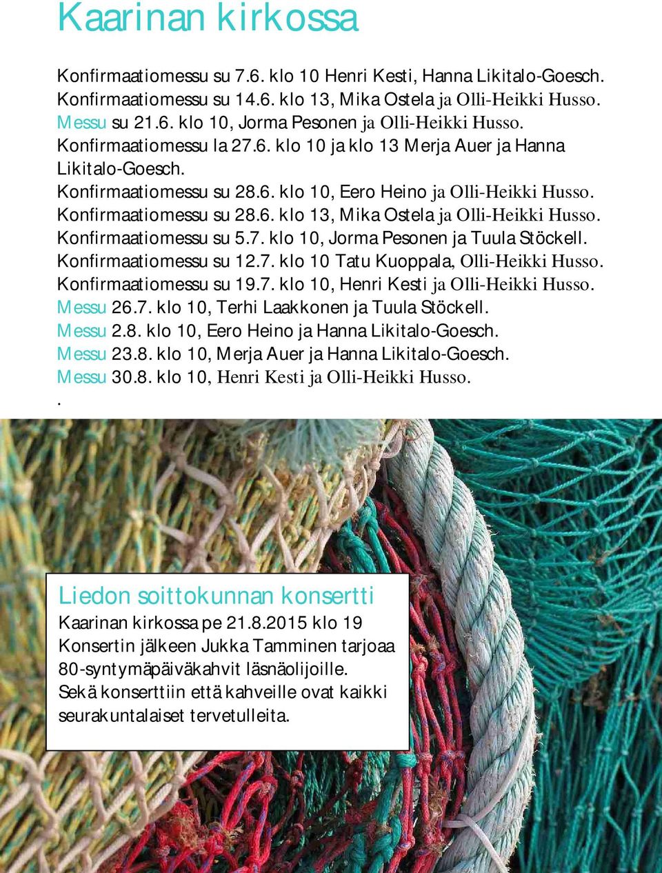 Konfirmaatiomessu su 5.7. klo 10, Jorma Pesonen ja Tuula Stöckell. Konfirmaatiomessu su 12.7. klo 10 Tatu Kuoppala, Olli-Heikki Husso. Konfirmaatiomessu su 19.7. klo 10, Henri Kesti ja Olli-Heikki Husso.