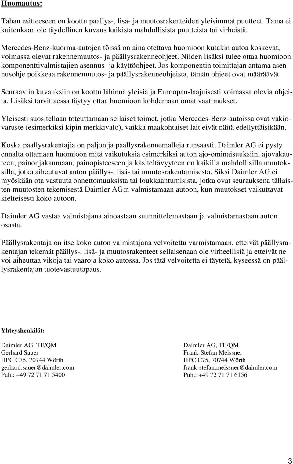 Niiden lisäksi tulee ottaa huomioon komponenttivalmistajien asennus- ja käyttöohjeet.