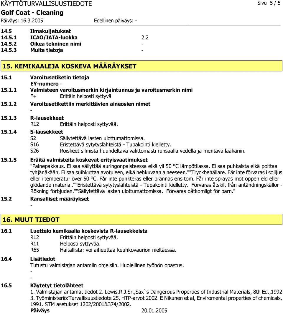 1.3 Rlausekkeet R12 Erittäin helposti syttyvää. 15.1.4 Slausekkeet S2 Säilytettävä lasten ulottumattomissa. S16 Eristettävä sytytyslähteistä Tupakointi kielletty.