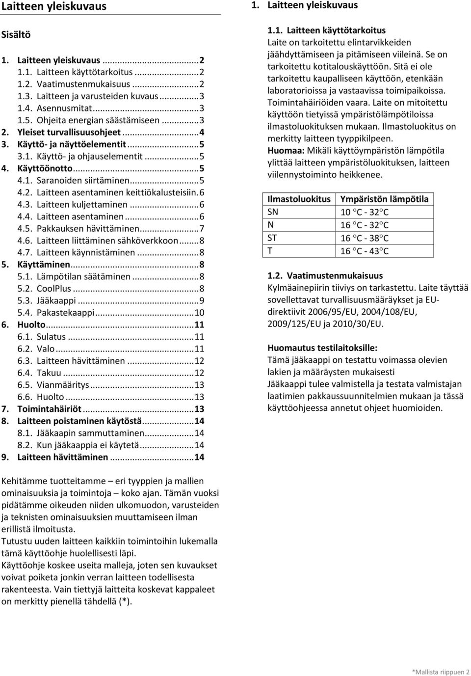 6 4.3. Laitteen kuljettaminen... 6 4.4. Laitteen asentaminen... 6 4.5. Pakkauksen hävittäminen... 7 4.6. Laitteen liittäminen sähköverkkoon... 8 4.7. Laitteen käynnistäminen... 8 5. Käyttäminen... 8 5.1.