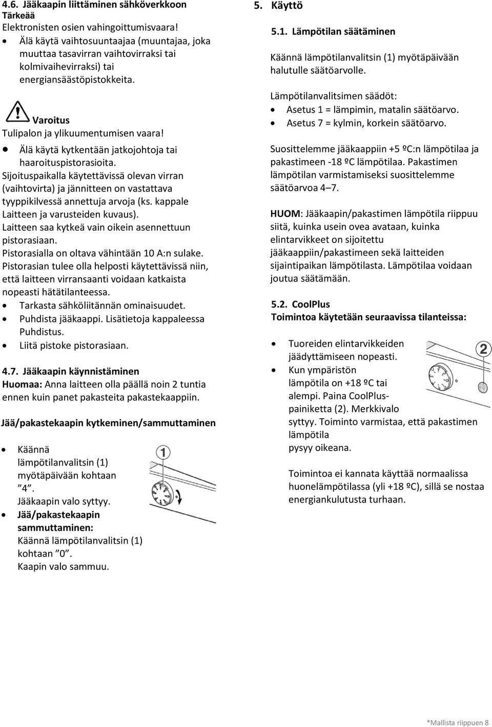 Älä käytä kytkentään jatkojohtoja tai haaroituspistorasioita. Sijoituspaikalla käytettävissä olevan virran (vaihtovirta) ja jännitteen on vastattava tyyppikilvessä annettuja arvoja (ks.