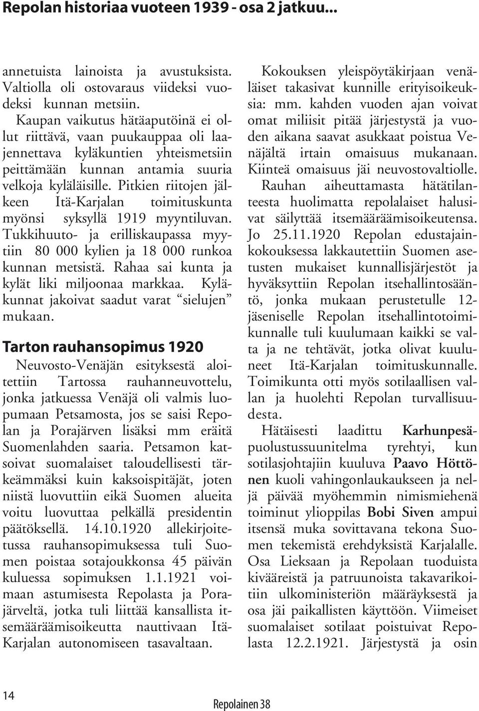 Pitkien riitojen jälkeen Itä-Karjalan toimituskunta myönsi syksyllä 1919 myyntiluvan. Tukkihuuto- ja erilliskaupassa myytiin 80 000 kylien ja 18 000 runkoa kunnan metsistä.