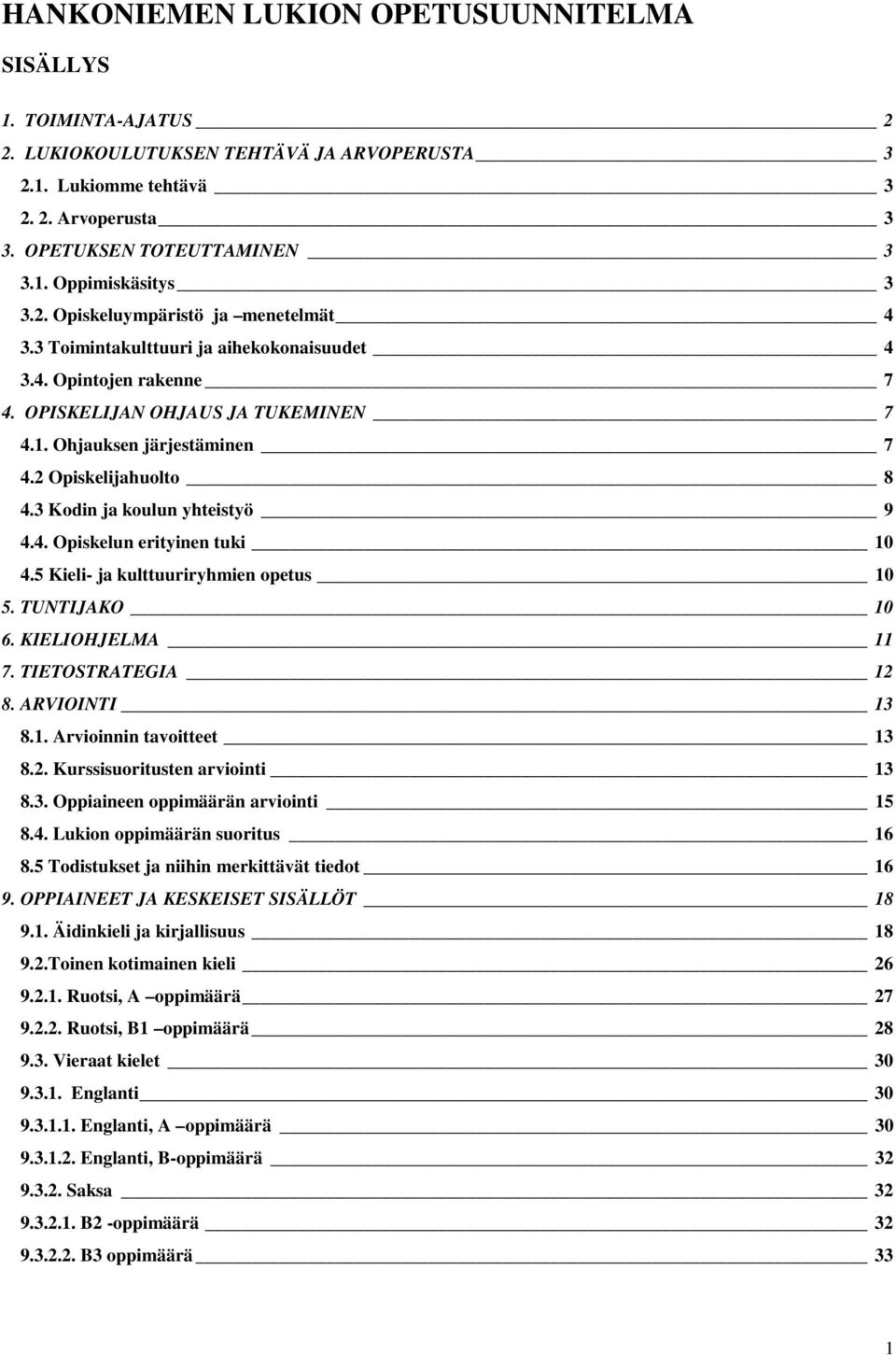 3 Kodin ja koulun yhteistyö 9 4.4. Opiskelun erityinen tuki 10 4.5 Kieli- ja kulttuuriryhmien opetus 10 5. TUNTIJAKO 10 6. KIELIOHJELMA 11 7. TIETOSTRATEGIA 12 8. ARVIOINTI 13 8.1. Arvioinnin tavoitteet 13 8.