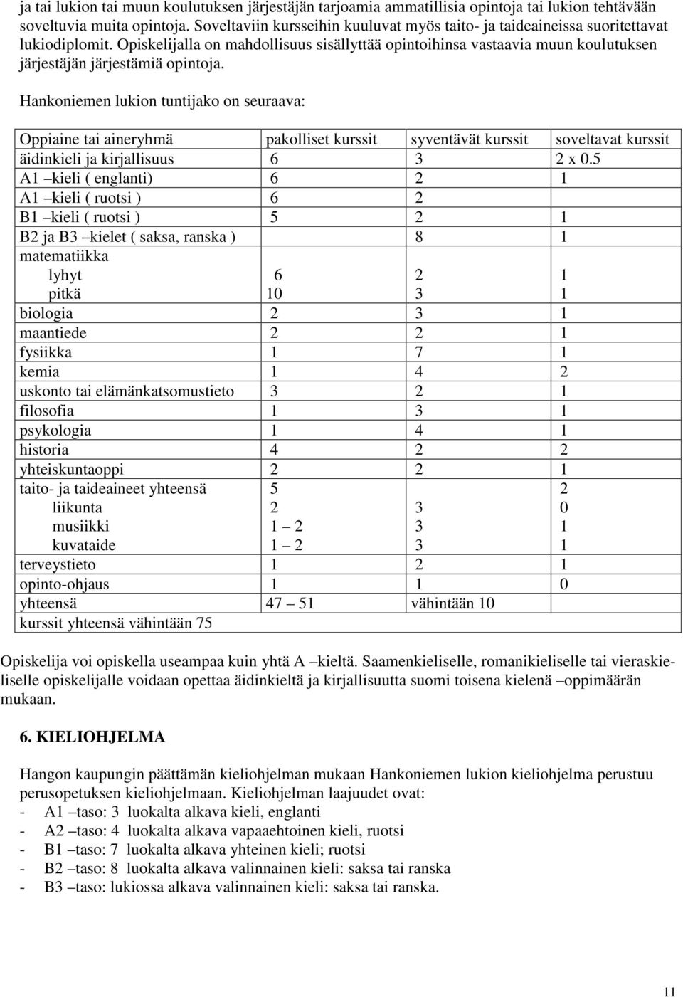 Opiskelijalla on mahdollisuus sisällyttää opintoihinsa vastaavia muun koulutuksen järjestäjän järjestämiä opintoja.