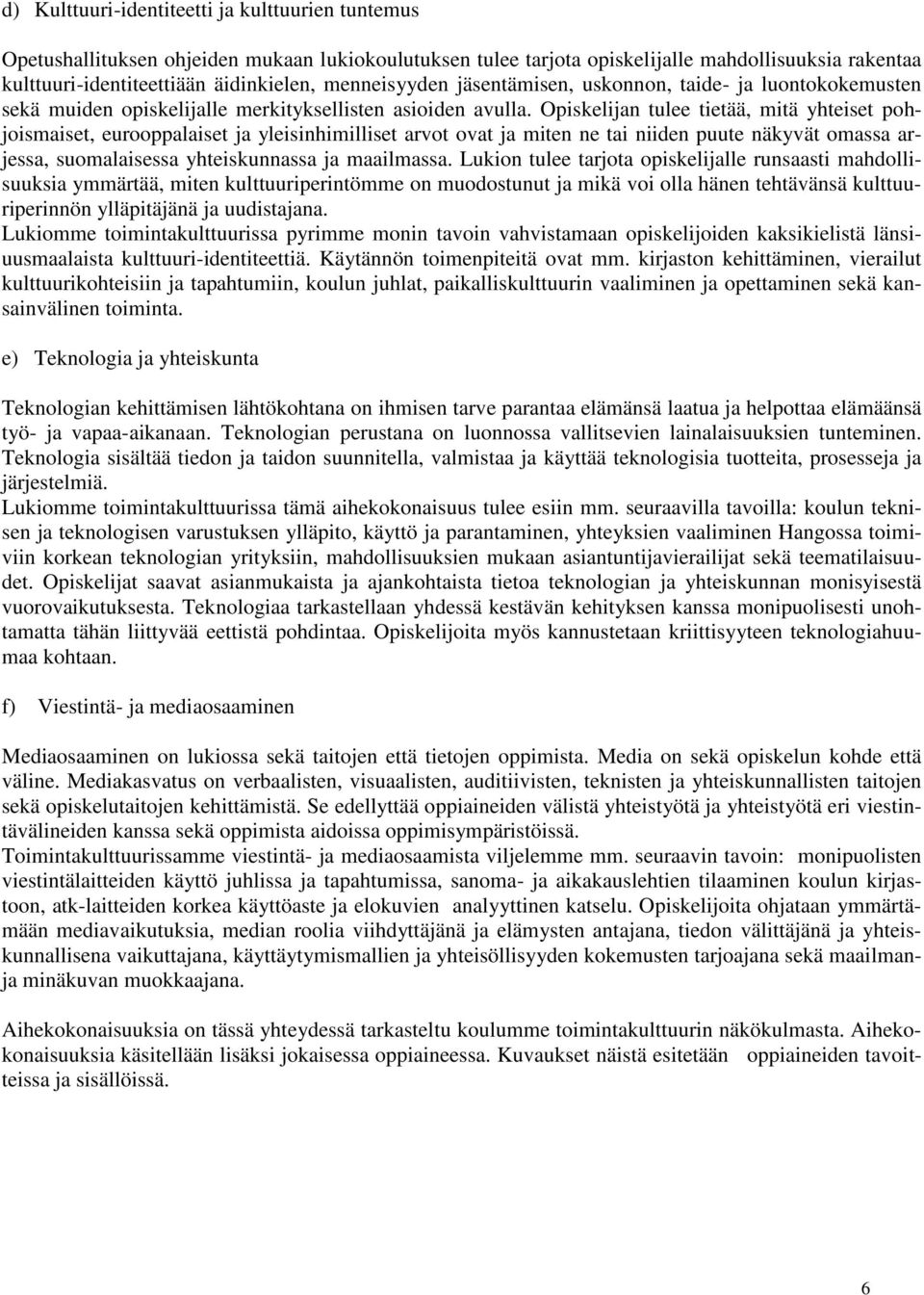 Opiskelijan tulee tietää, mitä yhteiset pohjoismaiset, eurooppalaiset ja yleisinhimilliset arvot ovat ja miten ne tai niiden puute näkyvät omassa arjessa, suomalaisessa yhteiskunnassa ja maailmassa.