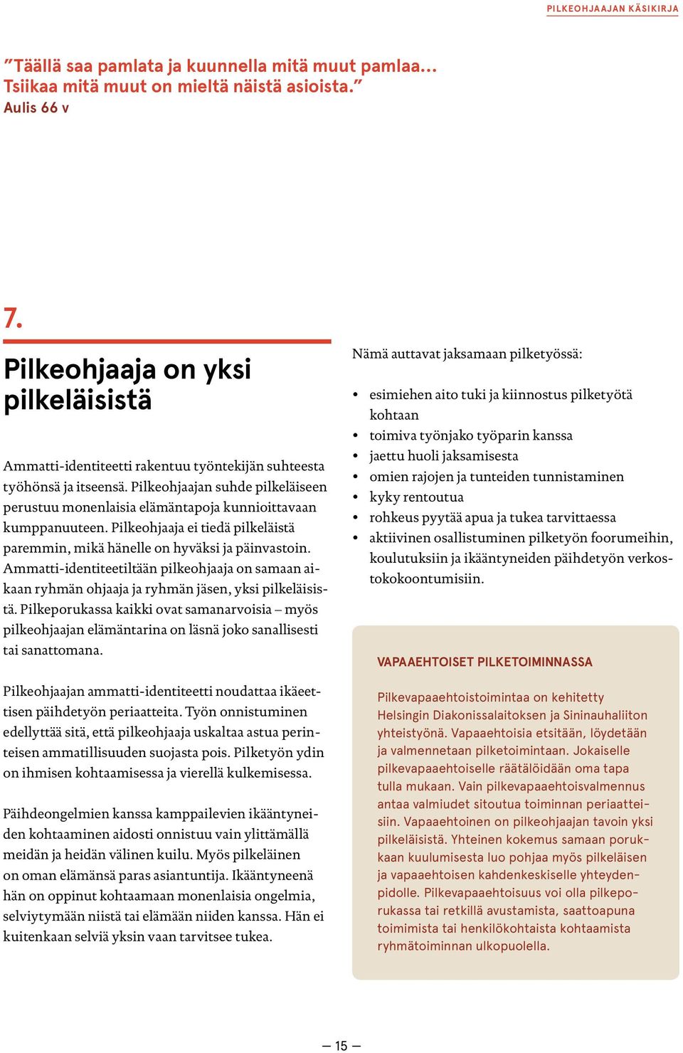 Pilkeohjaajan suhde pilkeläiseen perustuu monenlaisia elämäntapoja kunnioittavaan kumppanuuteen. Pilkeohjaaja ei tiedä pilkeläistä paremmin, mikä hänelle on hyväksi ja päinvastoin.