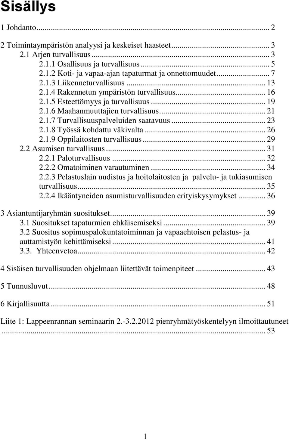 .. 23 2.1.8 Työssä kohdattu väkivalta... 26 2.1.9 Oppilaitosten turvallisuus... 29 2.2 Asumisen turvallisuus... 31 2.2.1 Paloturvallisuus... 32 2.2.2 Omatoiminen varautuminen... 34 2.2.3 Pelastuslain uudistus ja hoitolaitosten ja palvelu- ja tukiasumisen turvallisuus.