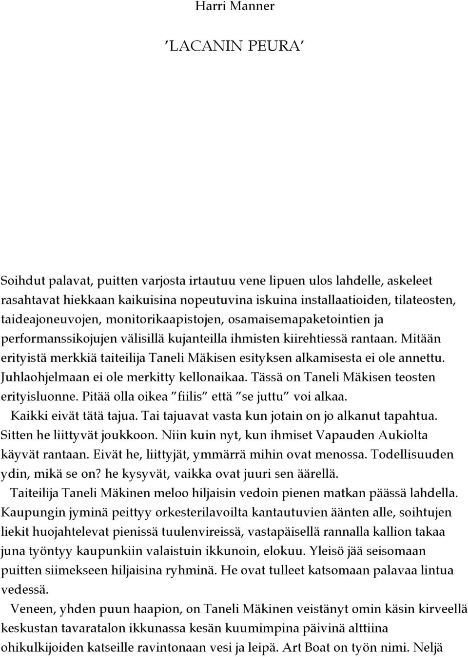 Mitään erityistä merkkiä taiteilija Taneli Mäkisen esityksen alkamisesta ei ole annettu. Juhlaohjelmaan ei ole merkitty kellonaikaa. Tässä on Taneli Mäkisen teosten erityisluonne.