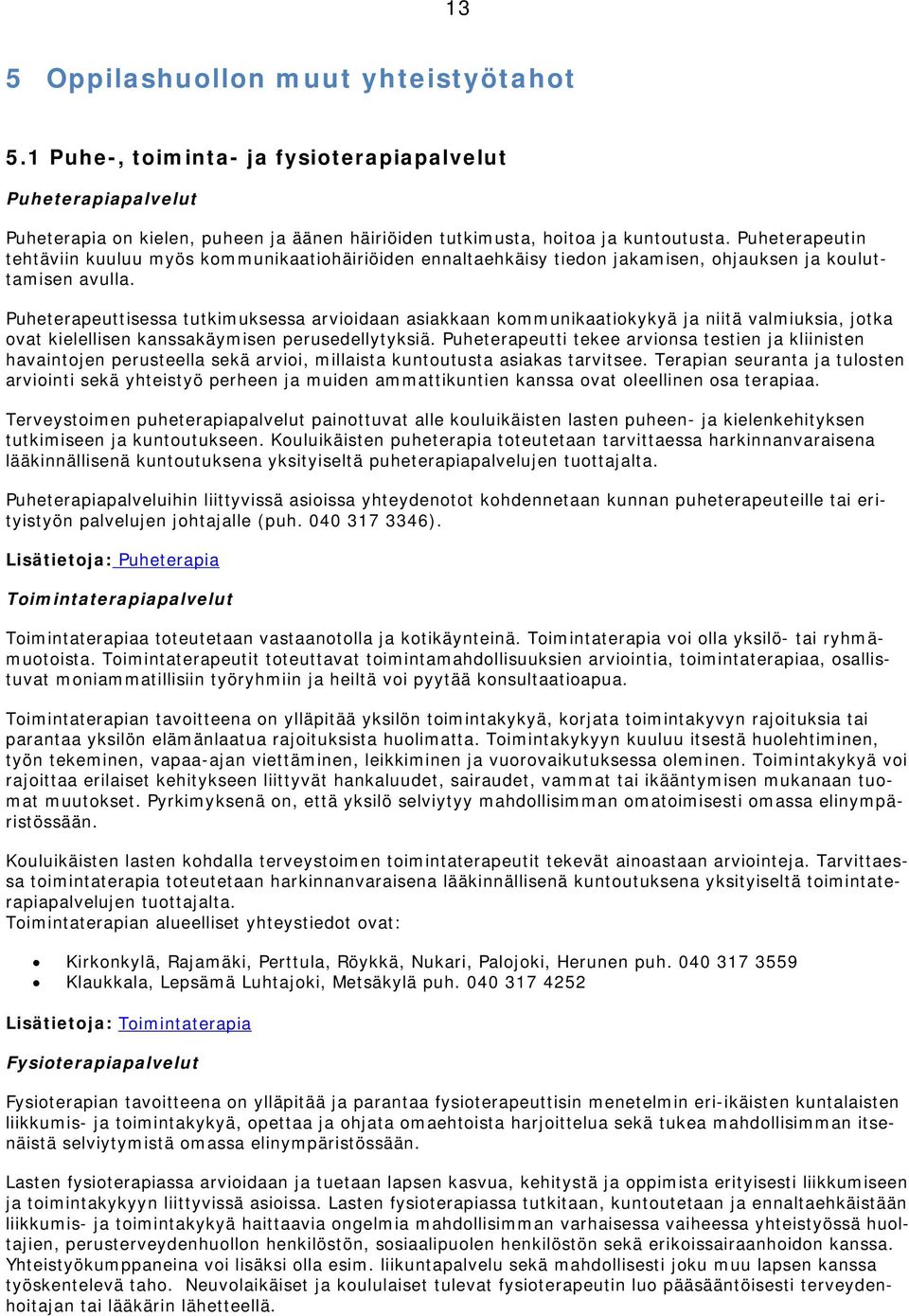 Puheterapeuttisessa tutkimuksessa arvioidaan asiakkaan kommunikaatiokykyä ja niitä valmiuksia, jotka ovat kielellisen kanssakäymisen perusedellytyksiä.