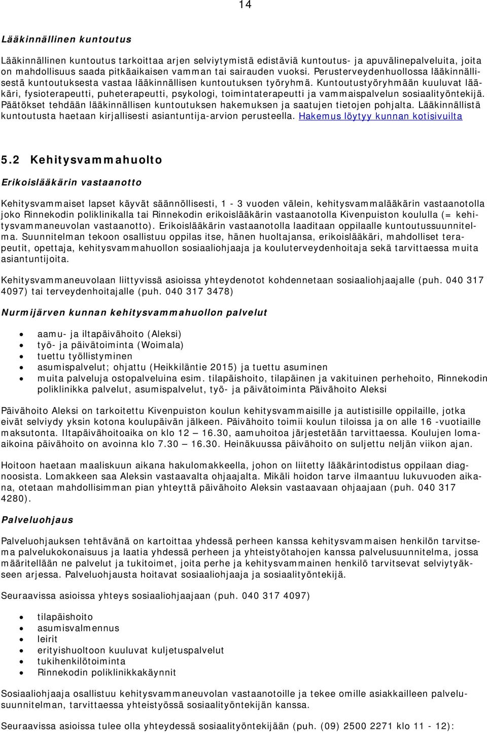 Kuntoutustyöryhmään kuuluvat lääkäri, fysioterapeutti, puheterapeutti, psykologi, toimintaterapeutti ja vammaispalvelun sosiaalityöntekijä.