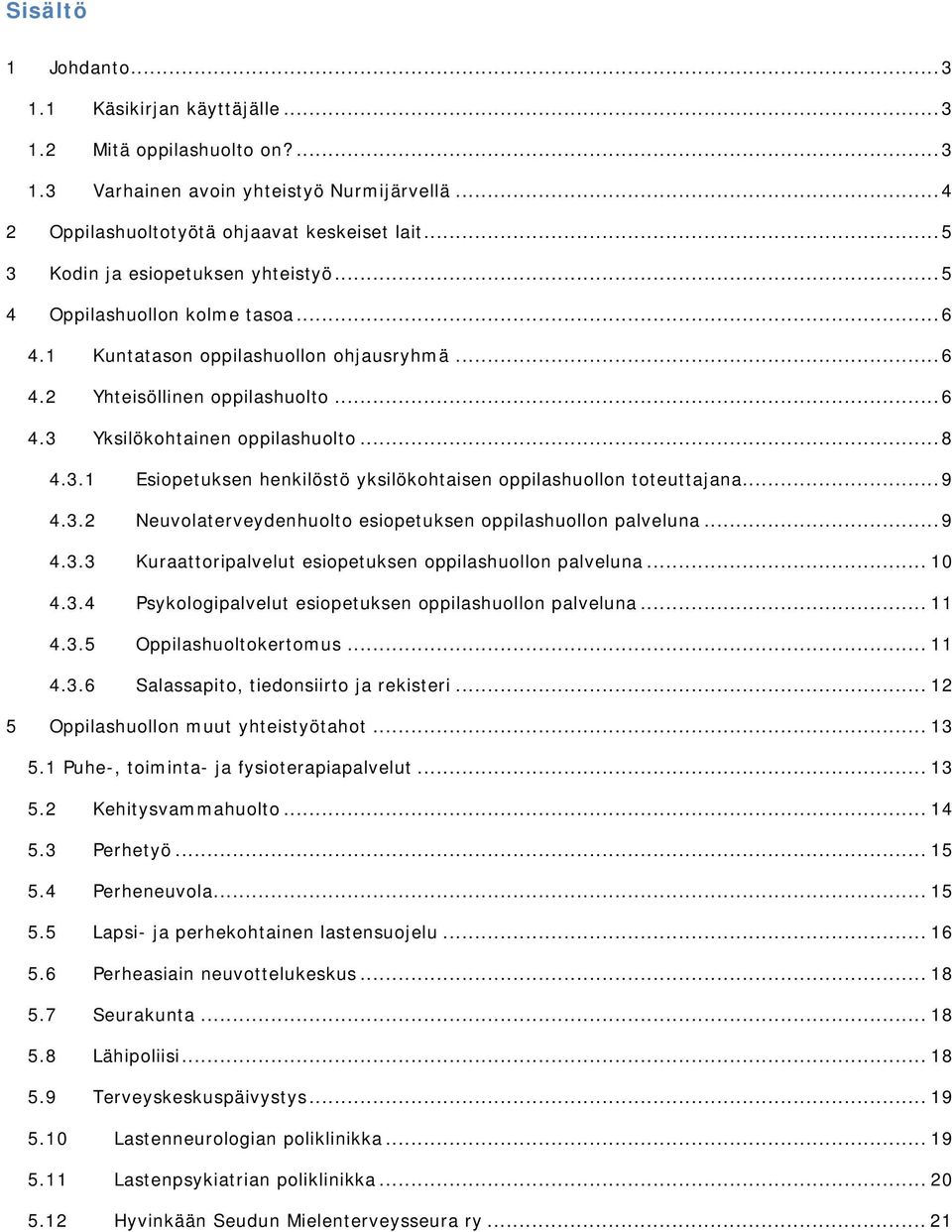 .. 8 4.3.1 Esiopetuksen henkilöstö yksilökohtaisen oppilashuollon toteuttajana... 9 4.3.2 Neuvolaterveydenhuolto esiopetuksen oppilashuollon palveluna... 9 4.3.3 Kuraattoripalvelut esiopetuksen oppilashuollon palveluna.