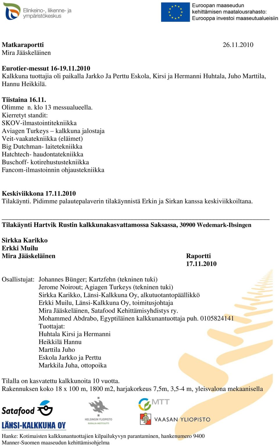 Kierretyt standit: SKOV-ilmastointitekniikka Aviagen Turkeys kalkkuna jalostaja Veit-vaakatekniikka (eläimet) Big Dutchman- laitetekniikka Hatchtech- haudontatekniikka Buschoff- kotirehustustekniikka