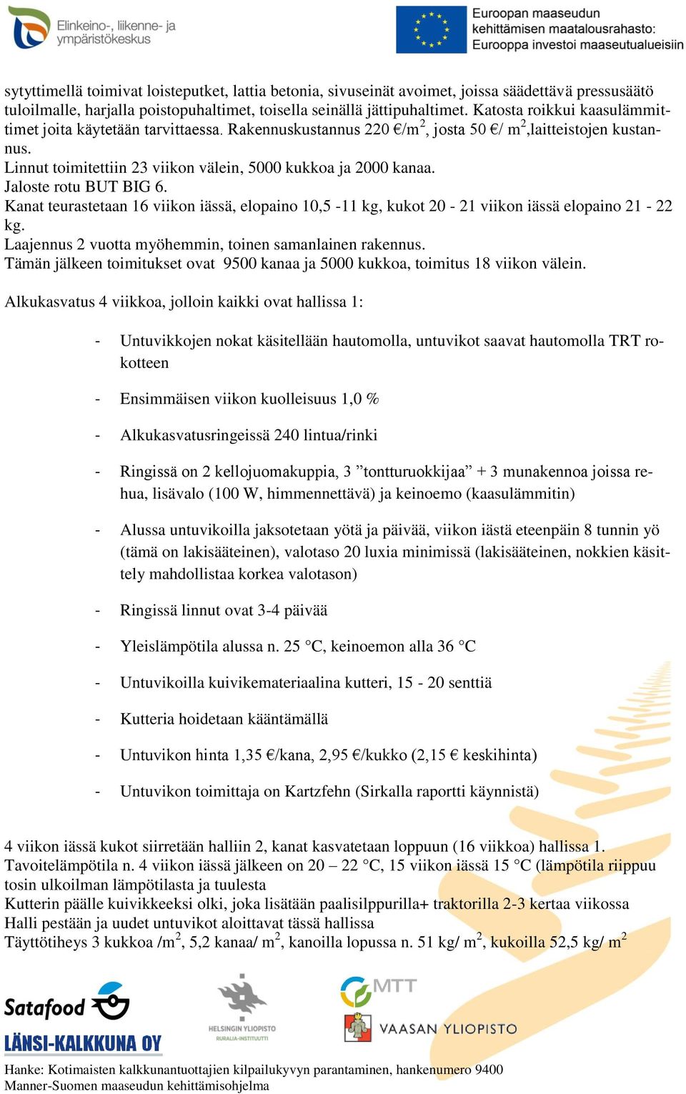 Jaloste rotu BUT BIG 6. Kanat teurastetaan 16 viikon iässä, elopaino 10,5-11 kg, kukot 20-21 viikon iässä elopaino 21-22 kg. Laajennus 2 vuotta myöhemmin, toinen samanlainen rakennus.