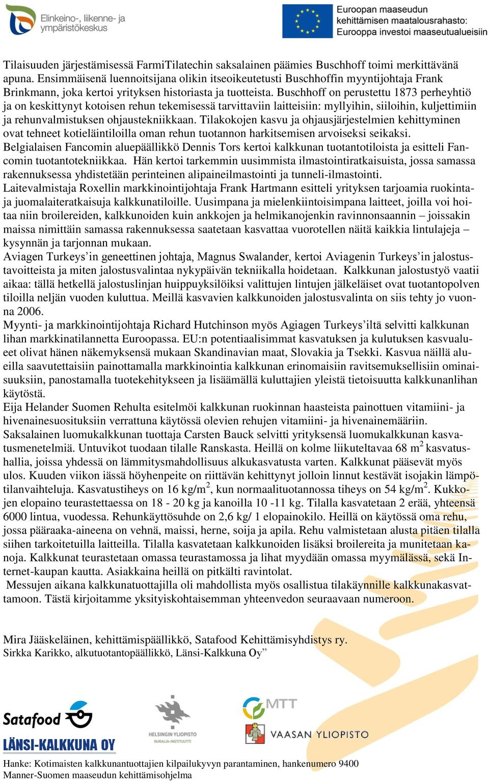 Buschhoff on perustettu 1873 perheyhtiö ja on keskittynyt kotoisen rehun tekemisessä tarvittaviin laitteisiin: myllyihin, siiloihin, kuljettimiin ja rehunvalmistuksen ohjaustekniikkaan.