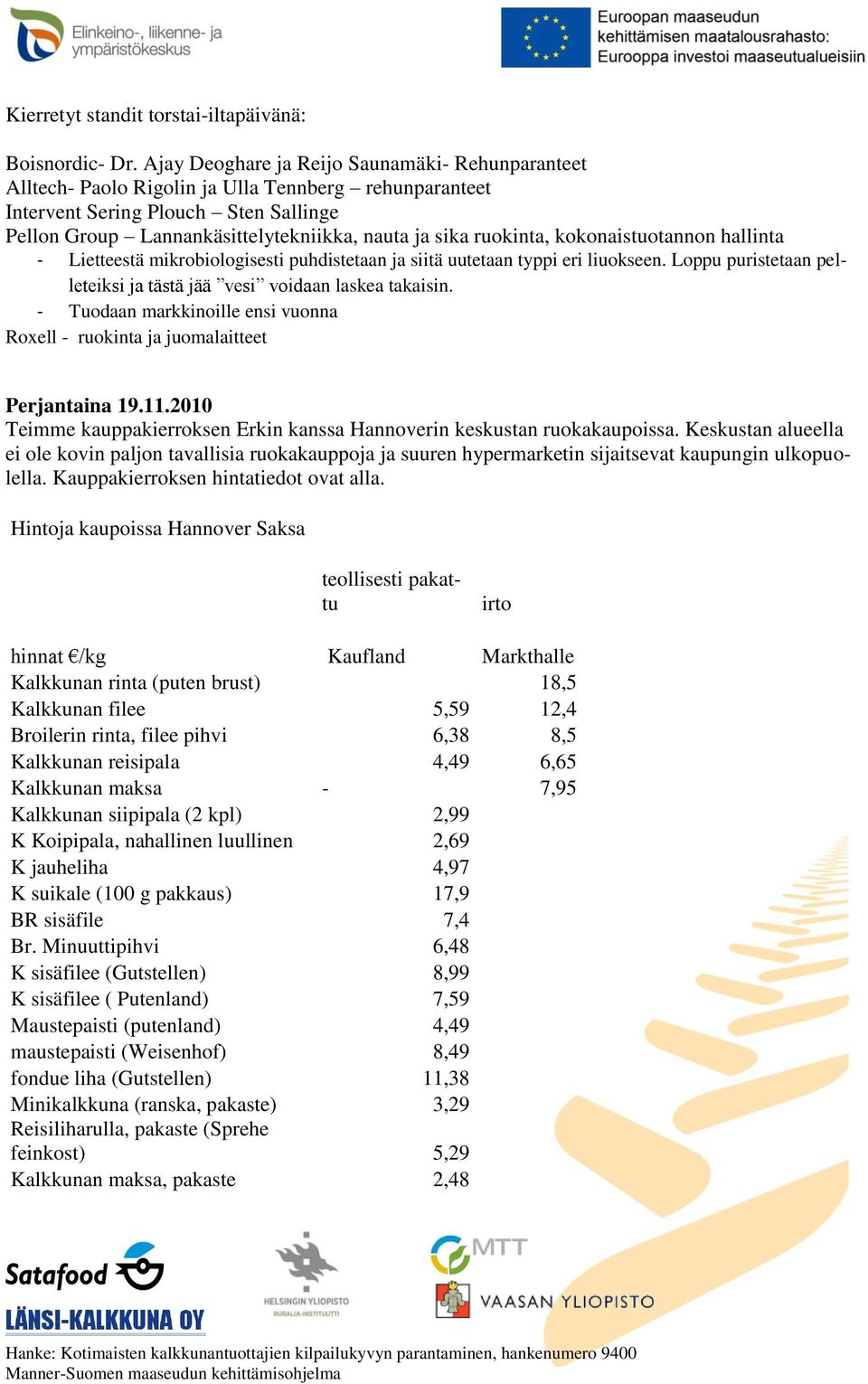 ruokinta, kokonaistuotannon hallinta - Lietteestä mikrobiologisesti puhdistetaan ja siitä uutetaan typpi eri liuokseen. Loppu puristetaan pelleteiksi ja tästä jää vesi voidaan laskea takaisin.