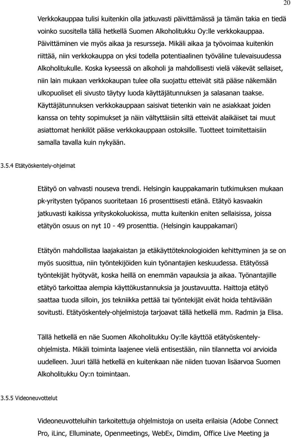 Koska kyseessä on alkoholi ja mahdollisesti vielä väkevät sellaiset, niin lain mukaan verkkokaupan tulee olla suojattu etteivät sitä pääse näkemään ulkopuoliset eli sivusto täytyy luoda