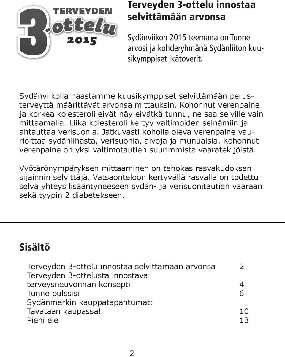 Liika kolesteroli kertyy valtimoiden seinämiin ja ahtauttaa verisuonia. Jatkuvasti koholla oleva verenpaine vaurioittaa sydänlihasta, verisuonia, aivoja ja munuaisia.