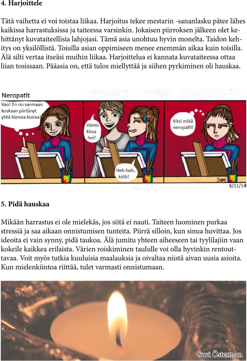 Älä silti vertaa itseäsi muihin liikaa. Harjoittelua ei kannata kuvataiteessa ottaa liian tosissaan. Pääasia on, että tulos miellyttää ja siihen pyrkiminen oli hauskaa. 5.