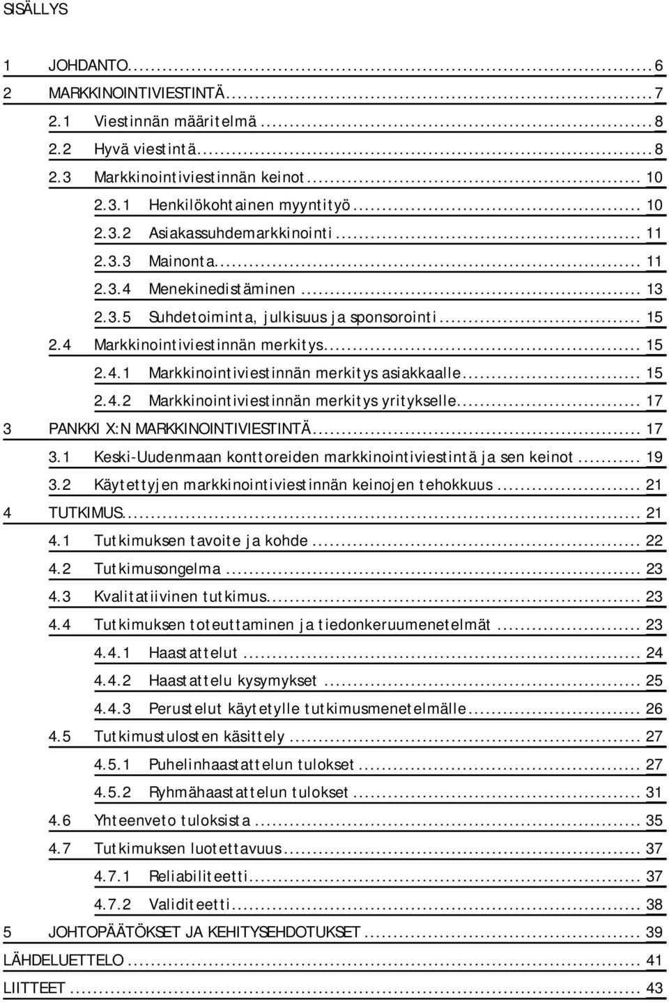 .. 15 2.4.2 Markkinointiviestinnän merkitys yritykselle... 17 3 PANKKI X:N MARKKINOINTIVIESTINTÄ... 17 3.1 Keski-Uudenmaan konttoreiden markkinointiviestintä ja sen keinot... 19 3.