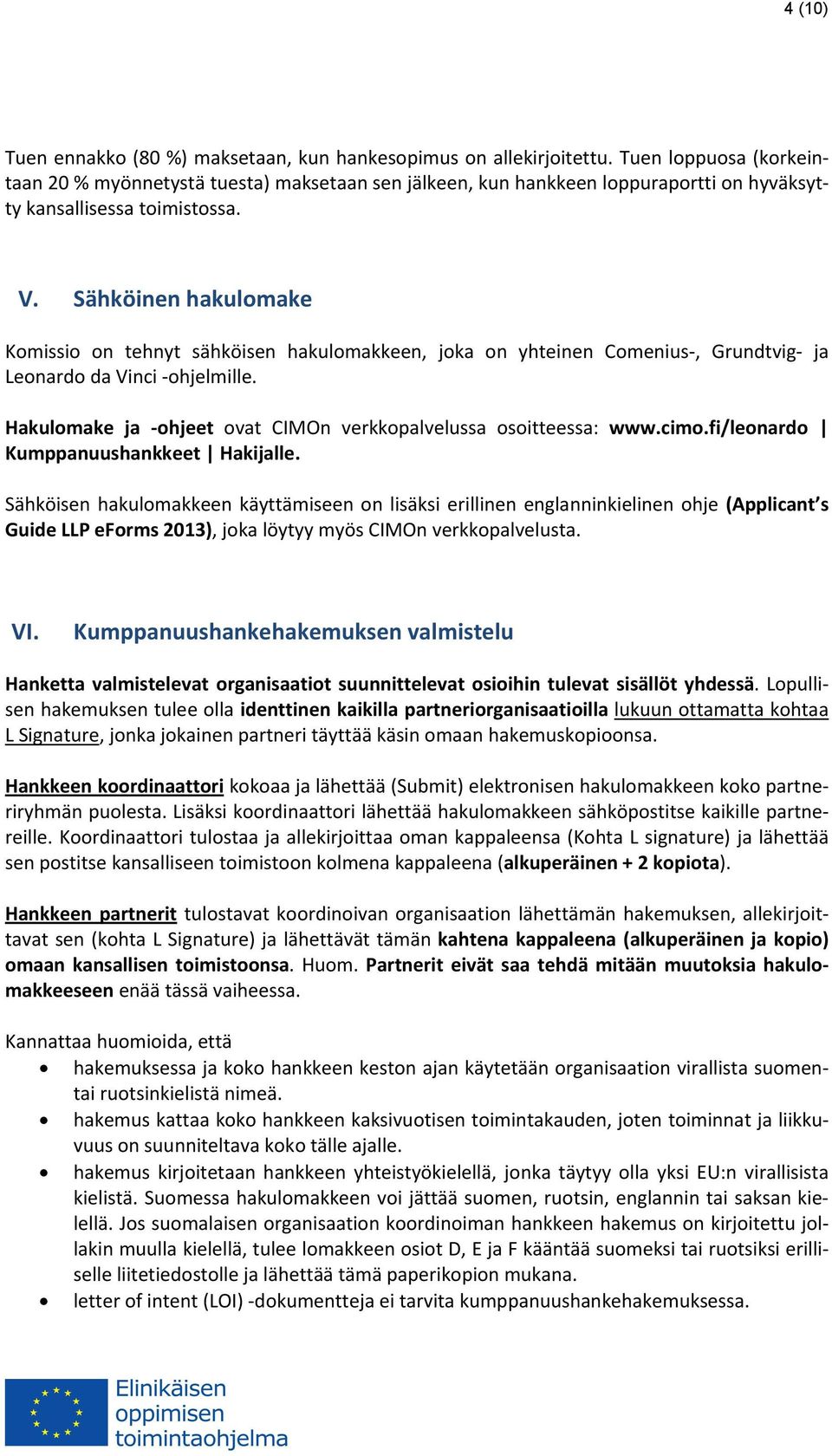 Sähköinen hakulomake Komissio on tehnyt sähköisen hakulomakkeen, joka on yhteinen Comenius, Grundtvig ja Leonardo da Vinci ohjelmille.