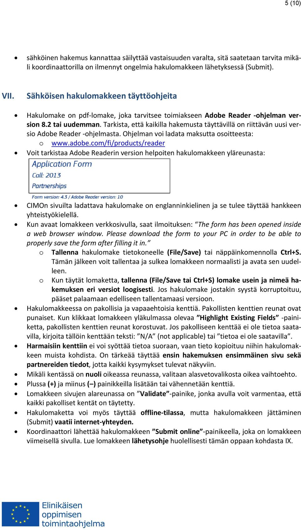 Tarkista, että kaikilla hakemusta täyttävillä on riittävän uusi versio Adobe Reader ohjelmasta. Ohjelman voi ladata maksutta osoitteesta: o www.adobe.