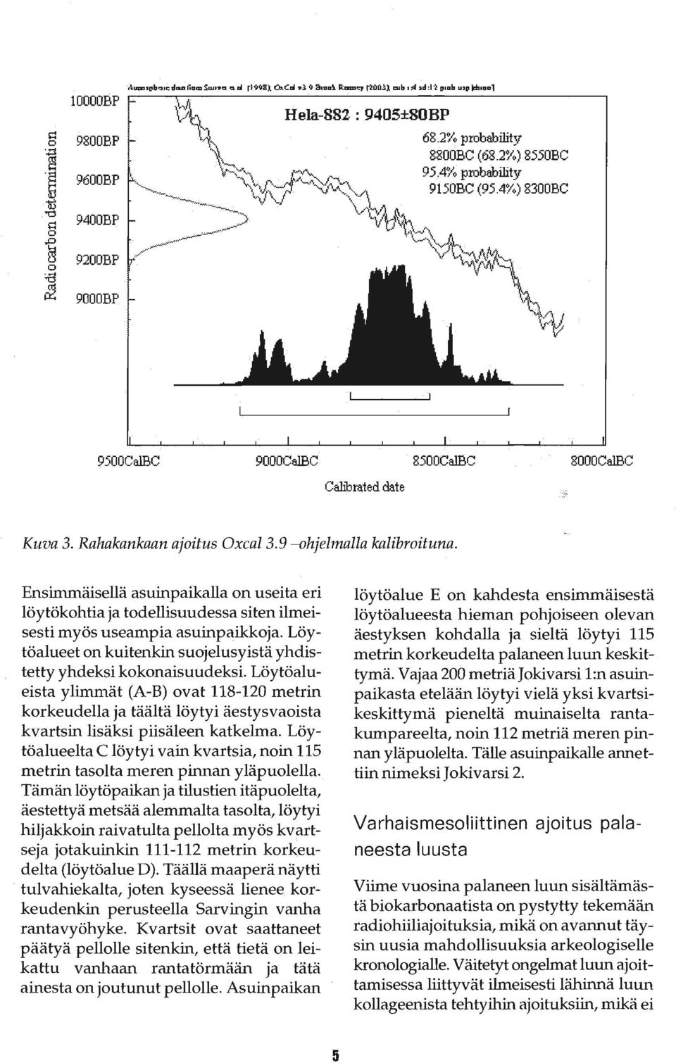 Löytöalueista ylimmät (A-B) ovat 118-120 metrin korkeudella ja täältä löytyi äestysvaoista kvartsin lisäksi piisäleen katkelma.