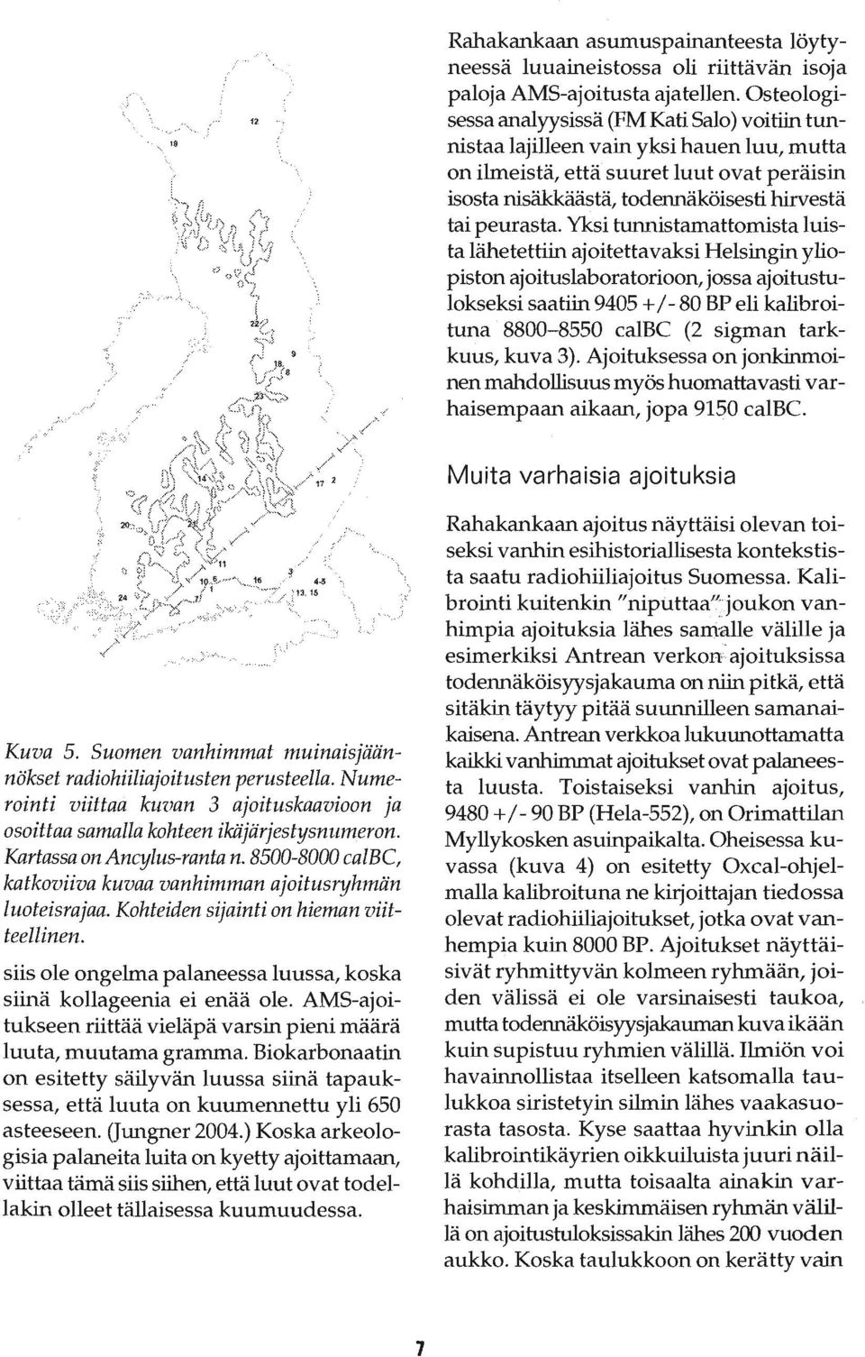 Yksi tunnistamattomista luista lähetettiin ajoitettavaksi Helsingin yliopiston ajoituslaboratorioon, jossa ajoitustulokseksi saatiin 9405 + / - 80 BP eli kalibroituna 8800-8550 calbc (2 sigman