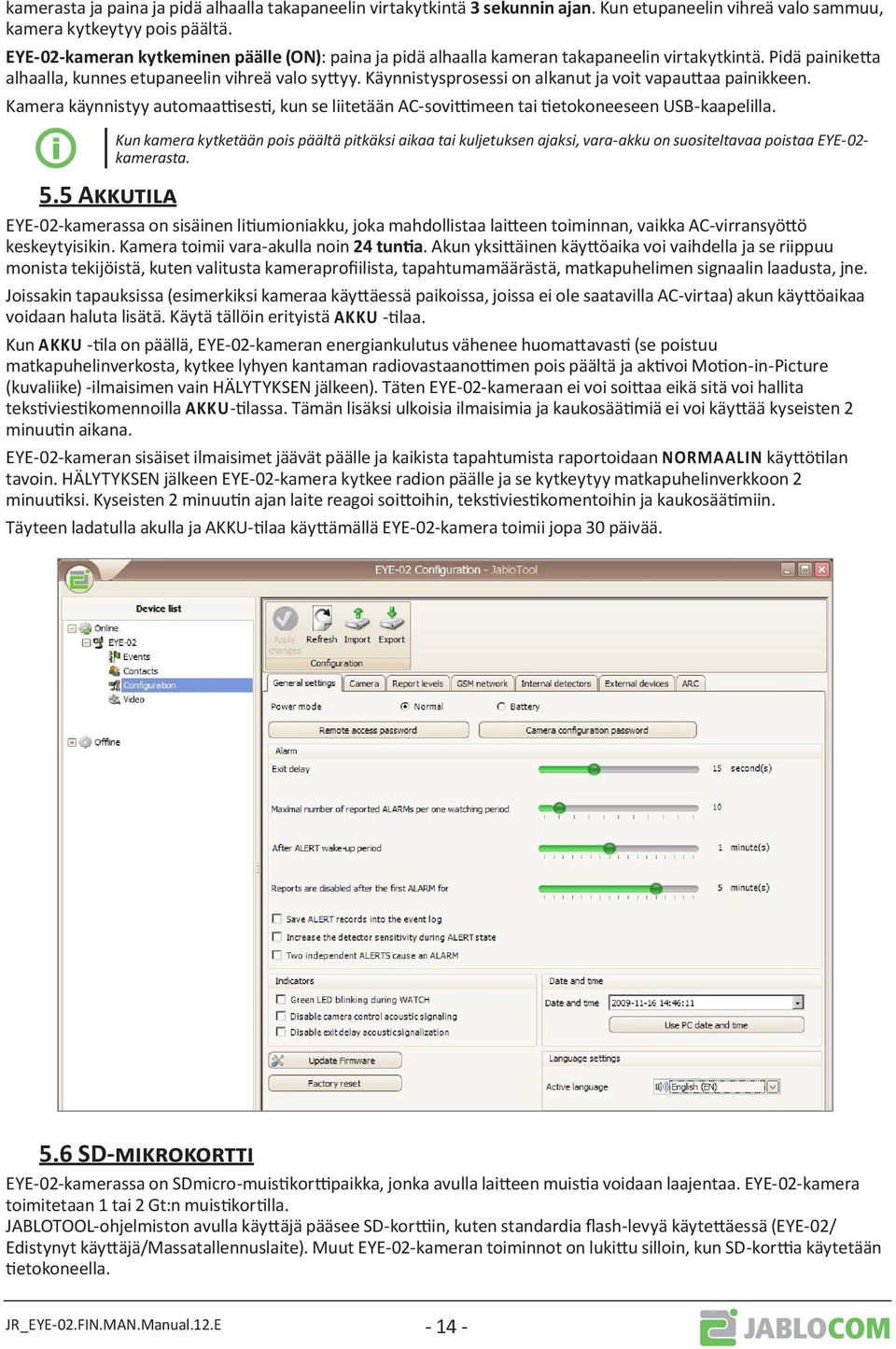 Käynnistysprosessi on alkanut ja voit vapauttaa painikkeen. Kamera käynnistyy automaattisesti, kun se liitetään AC-sovittimeen tai tietokoneeseen USB-kaapelilla.