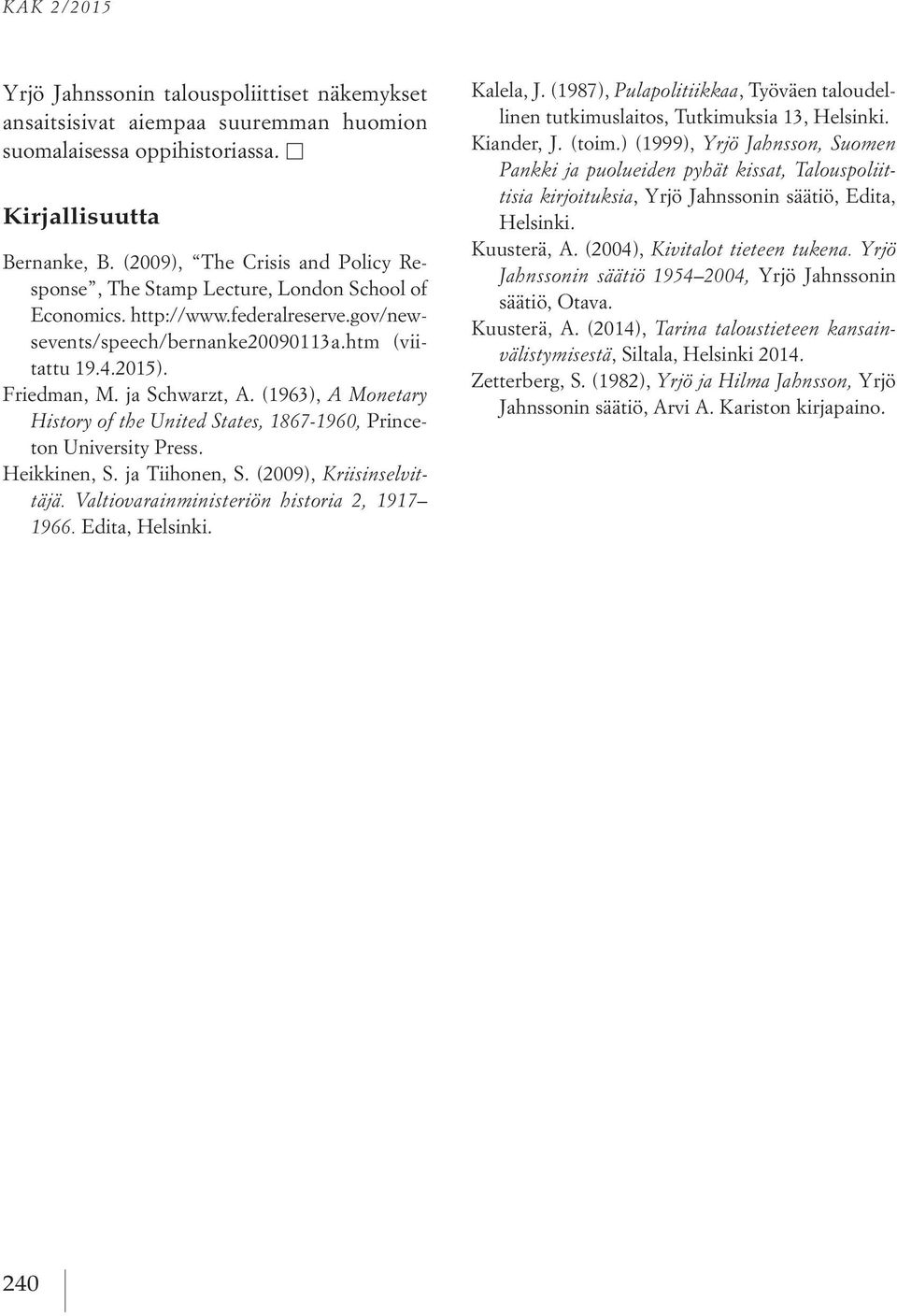 ja Schwarzt, A. (1963), A Monetary History of the United States, 1867-1960, Princeton University Press. Heikkinen, S. ja Tiihonen, S. (2009), Kriisinselvittäjä.