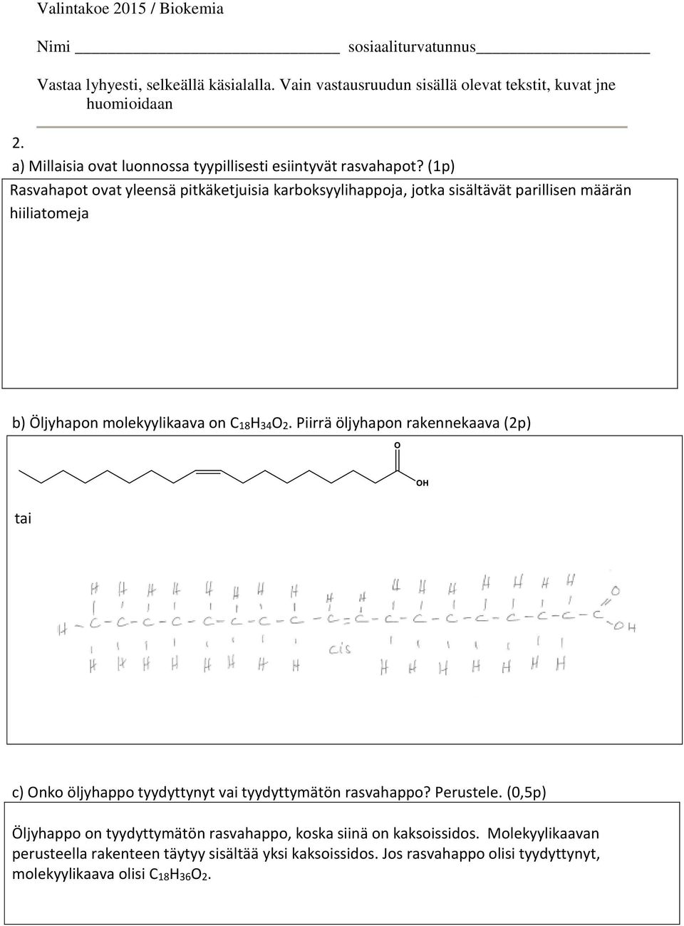 molekyylikaava on C18H34O2. Piirrä öljyhapon rakennekaava (2p) tai c) Onko öljyhappo tyydyttynyt vai tyydyttymätön rasvahappo?