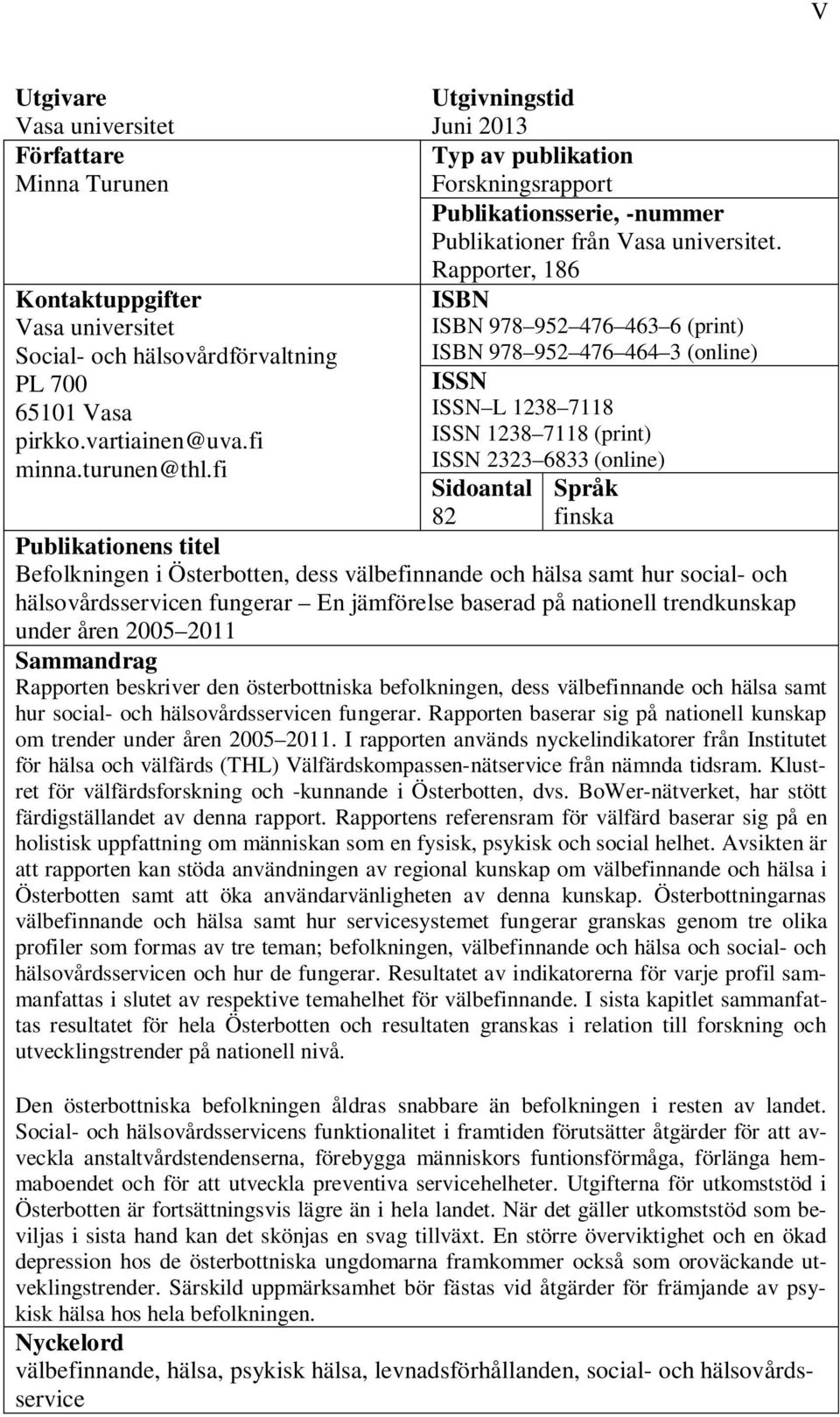 fi ISBN 978 952 476 463 6 (print) ISBN 978 952 476 464 3 (online) ISSN ISSN L 1238 7118 ISSN 1238 7118 (print) ISSN 2323 6833 (online) Sidoantal Språk 82 finska Publikationens titel Befolkningen i