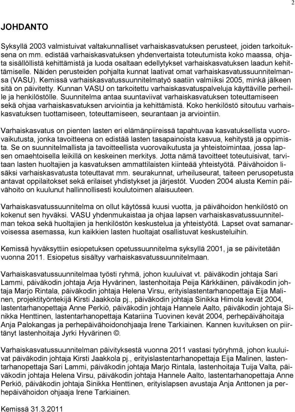 Näiden perusteiden pohjalta kunnat laativat omat varhaiskasvatussuunnitelmansa (VASU). Kemissä varhaiskasvatussuunnitelmatyö saatiin valmiiksi 2005, minkä jälkeen sitä on päivitetty.