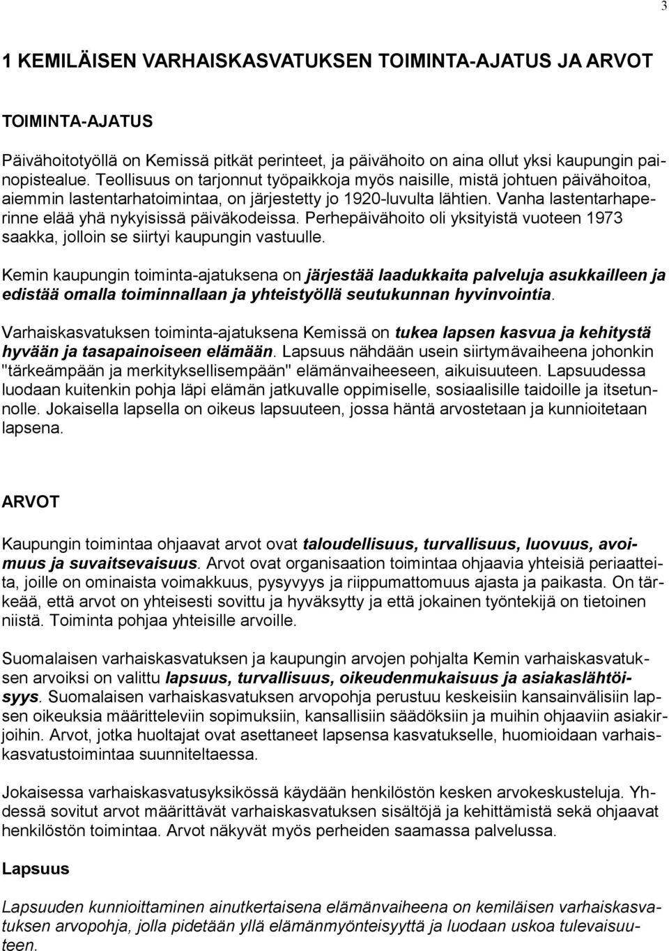 Vanha lastentarhaperinne elää yhä nykyisissä päiväkodeissa. Perhepäivähoito oli yksityistä vuoteen 1973 saakka, jolloin se siirtyi kaupungin vastuulle.