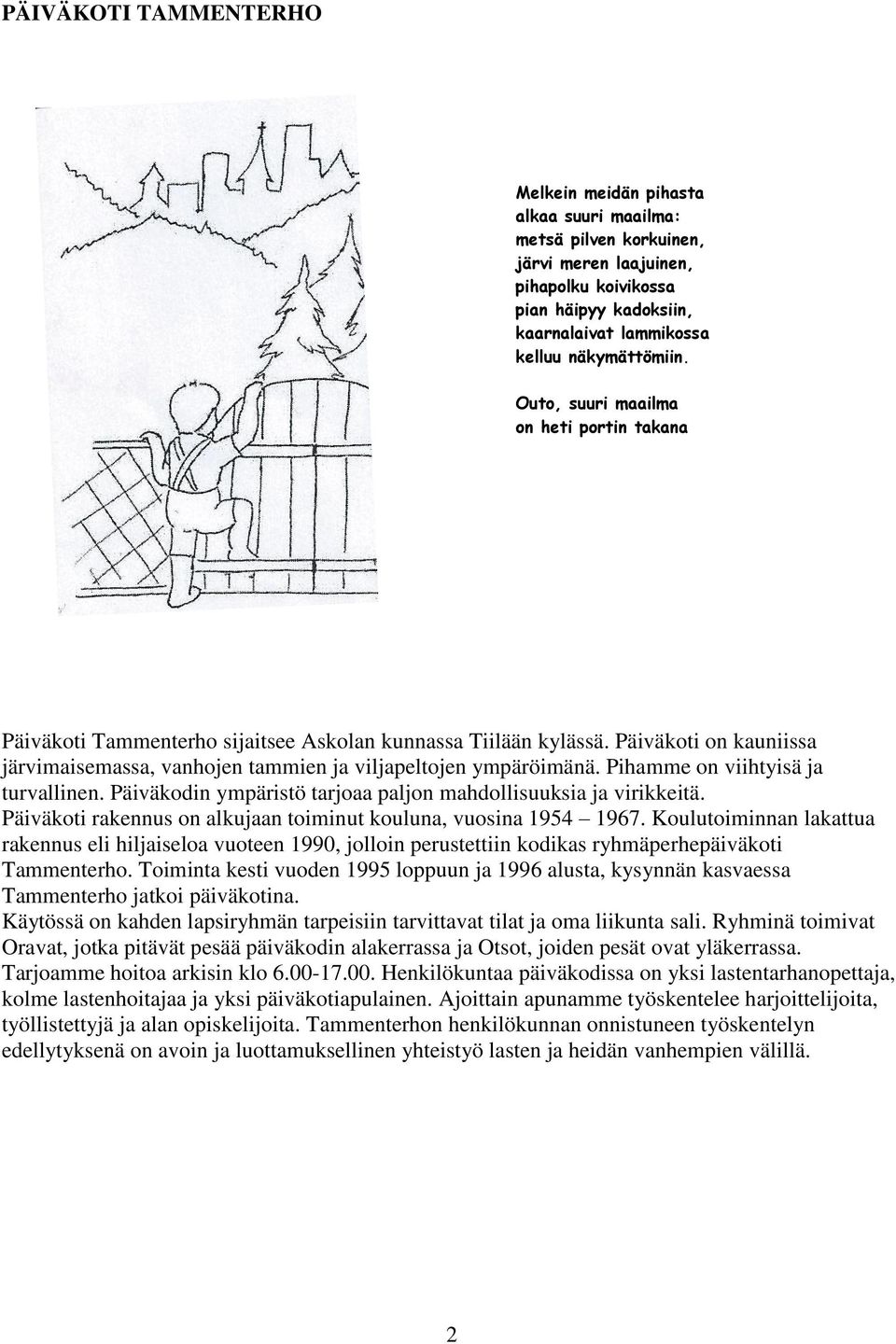 Päiväkoti on kauniissa järvimaisemassa, vanhojen tammien ja viljapeltojen ympäröimänä. Pihamme on viihtyisä ja turvallinen. Päiväkodin ympäristö tarjoaa paljon mahdollisuuksia ja virikkeitä.