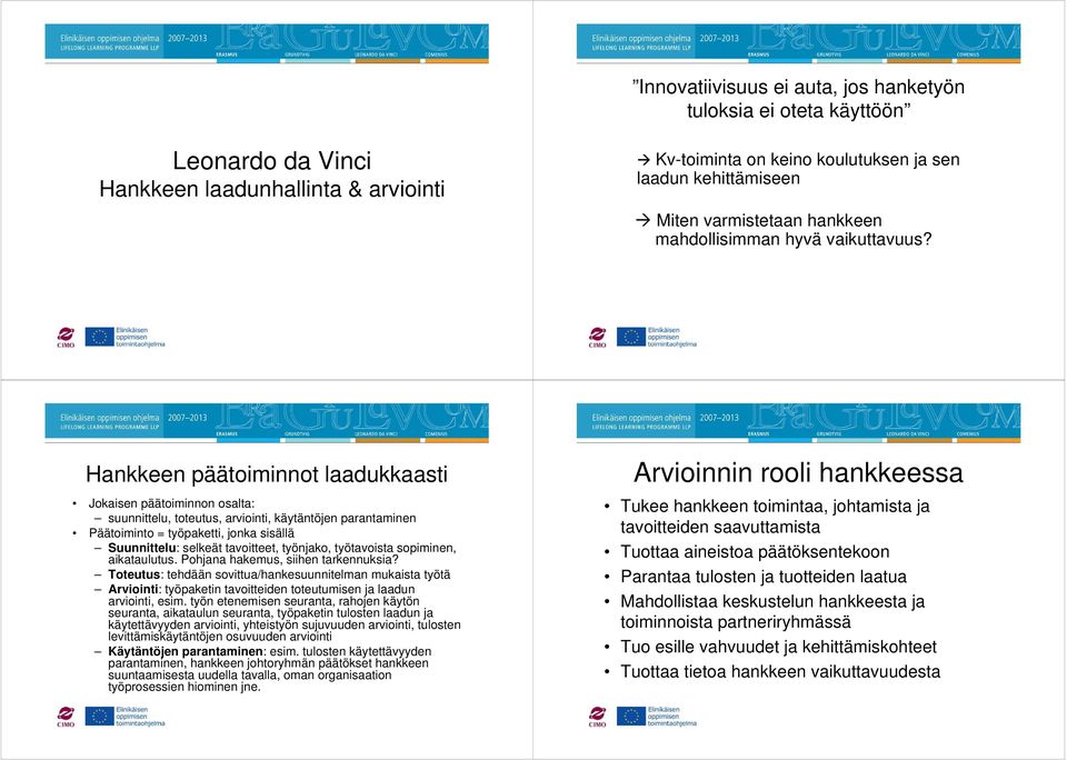 Hankkeen päätoiminnot laadukkaasti Jokaisen päätoiminnon osalta: suunnittelu, toteutus, arviointi, käytäntöjen parantaminen Päätoiminto = työpaketti, jonka sisällä Suunnittelu: selkeät tavoitteet,