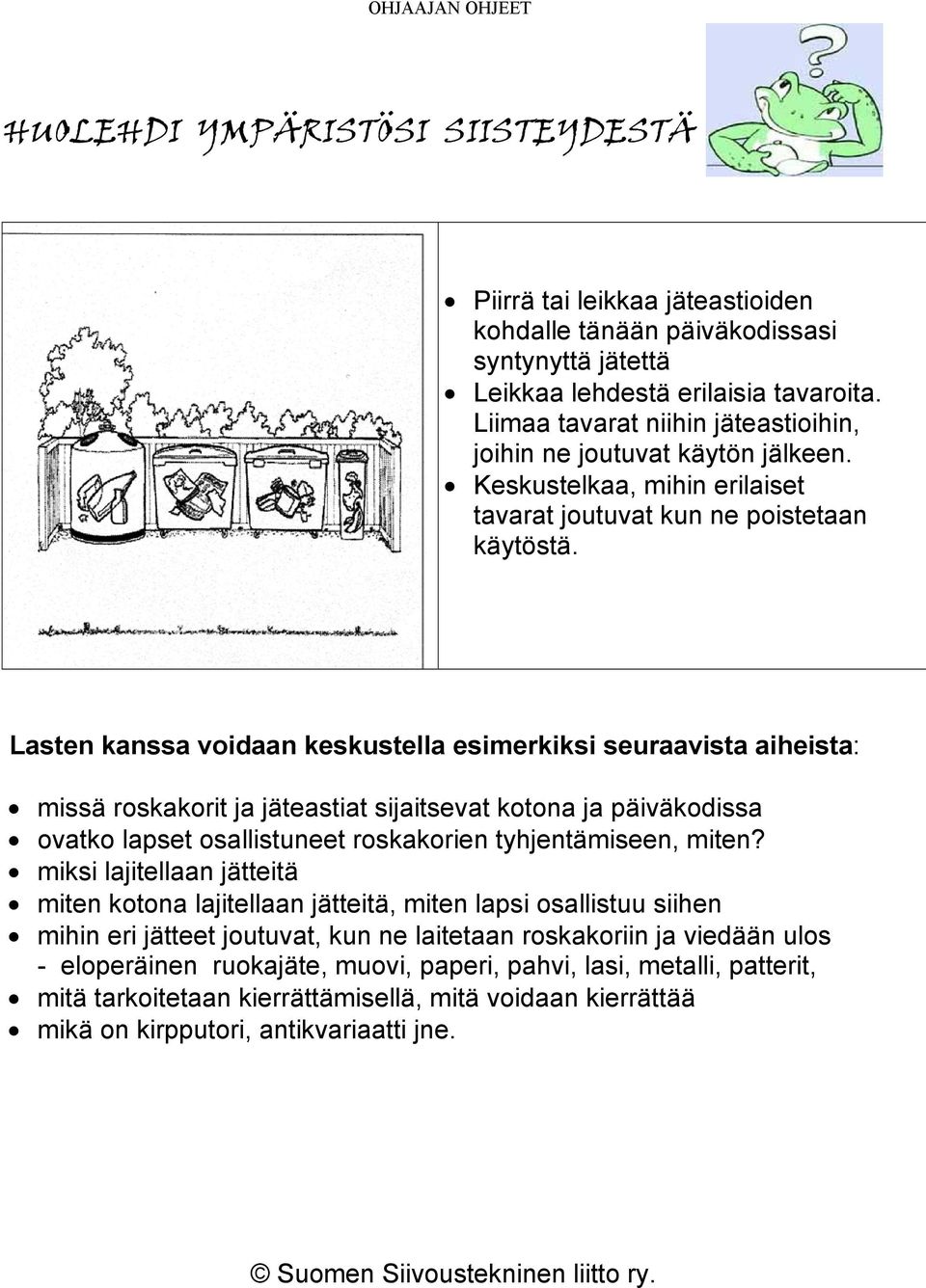 Lasten kanssa voidaan keskustella esimerkiksi seuraavista aiheista: missä roskakorit ja jäteastiat sijaitsevat kotona ja päiväkodissa ovatko lapset osallistuneet roskakorien tyhjentämiseen, miten?