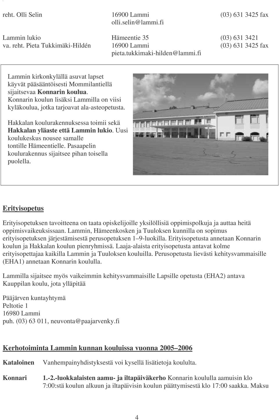 Hakkalan koulurakennuksessa toimii sekä Hakkalan yläaste että Lammin lukio. Uusi koulukeskus nousee samalle tontille Hämeentielle. Pasaapelin koulurakennus sijaitsee pihan toisella puolella.