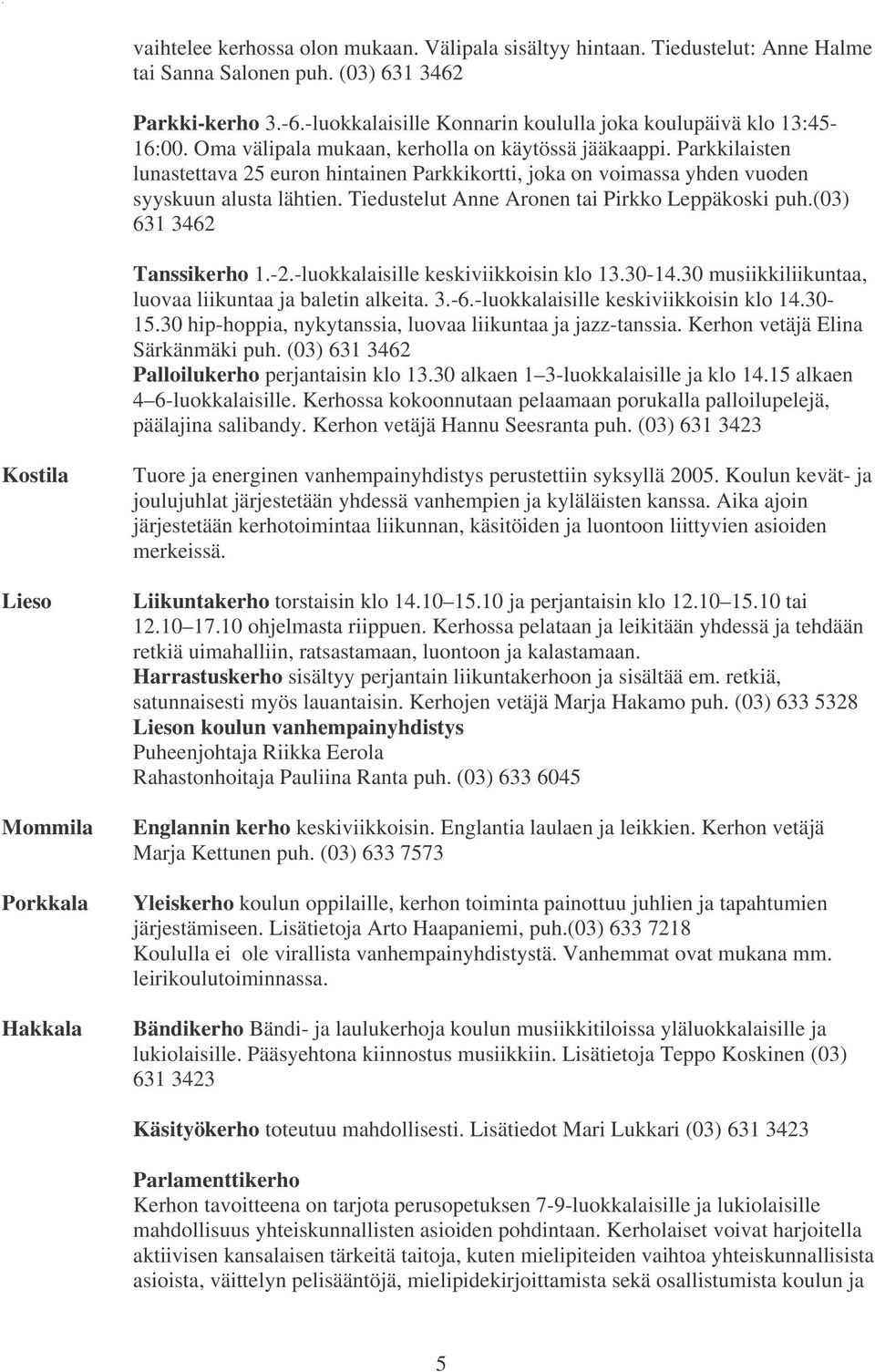 Parkkilaisten lunastettava 25 euron hintainen Parkkikortti, joka on voimassa yhden vuoden syyskuun alusta lähtien. Tiedustelut Anne Aronen tai Pirkko Leppäkoski puh.(03) 631 3462 Tanssikerho 1.-2.