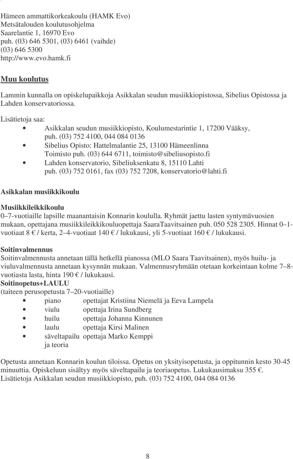 Lisätietoja saa: Asikkalan seudun musiikkiopisto, Koulumestarintie 1, 17200 Vääksy, puh. (03) 752 4100, 044 084 0136 Sibelius Opisto: Hattelmalantie 25, 13100 Hämeenlinna Toimisto puh.