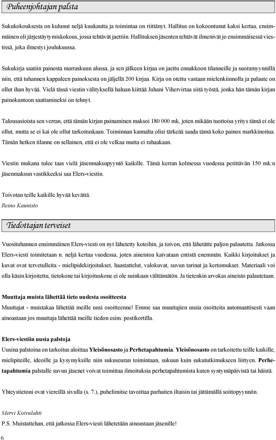 Sukukirja saatiin painosta marraskuun alussa, ja sen jälkeen kirjaa on jaettu ennakkoon tilanneille ja suoramyynnillä niin, että tuhannen kappaleen painoksesta on jäljellä 200 kirjaa.