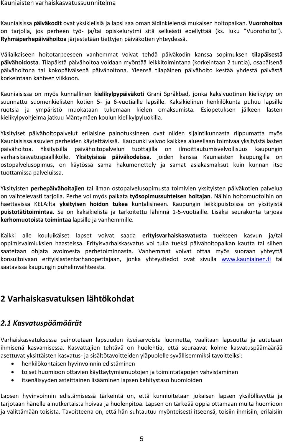 Tilapäistä päivähoitoa voidaan myöntää leikkitoimintana (korkeintaan 2 tuntia), osapäisenä päivähoitona tai kokopäiväisenä päivähoitona.