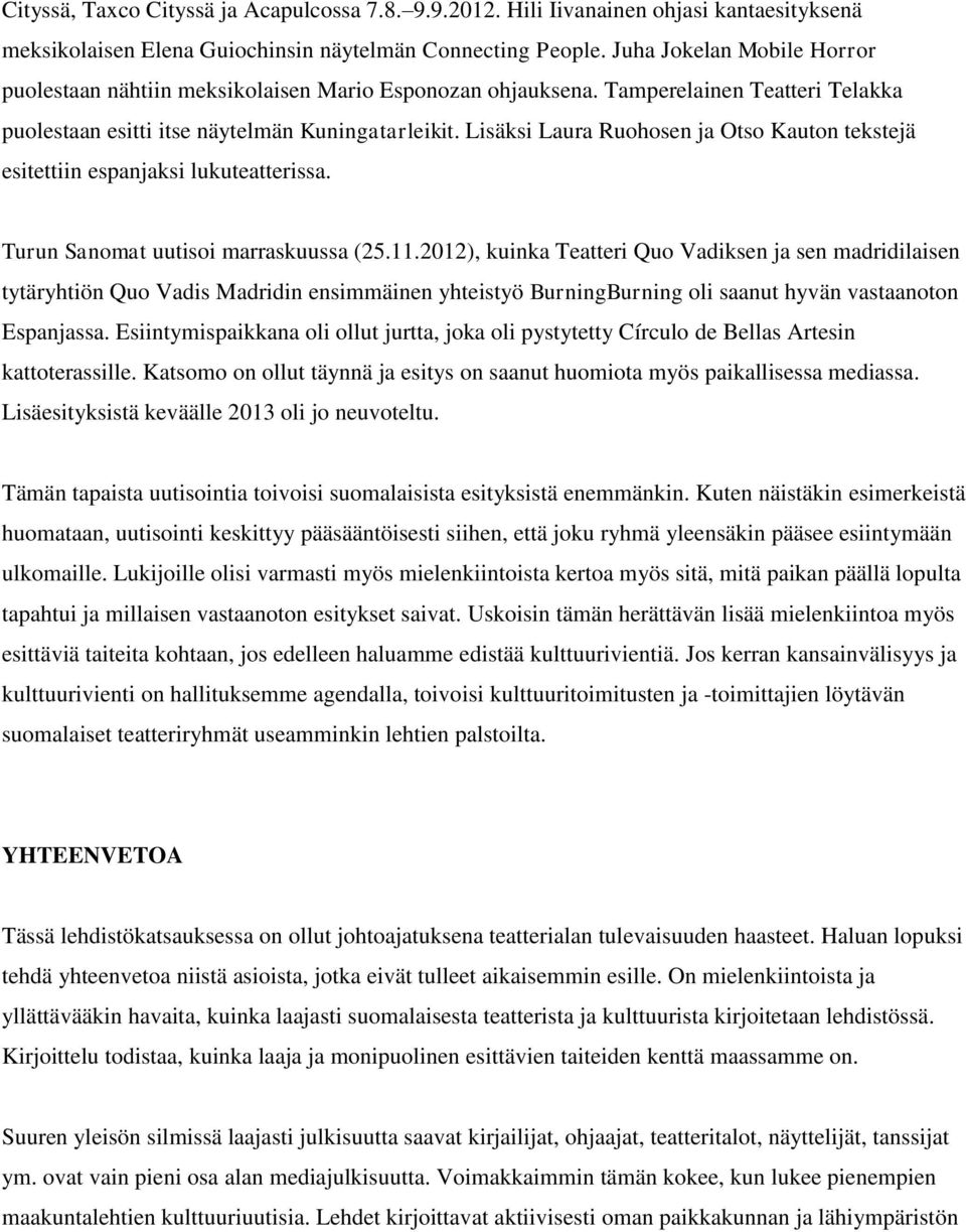 Lisäksi Laura Ruohosen ja Otso Kauton tekstejä esitettiin espanjaksi lukuteatterissa. Turun Sanomat uutisoi marraskuussa (25.11.