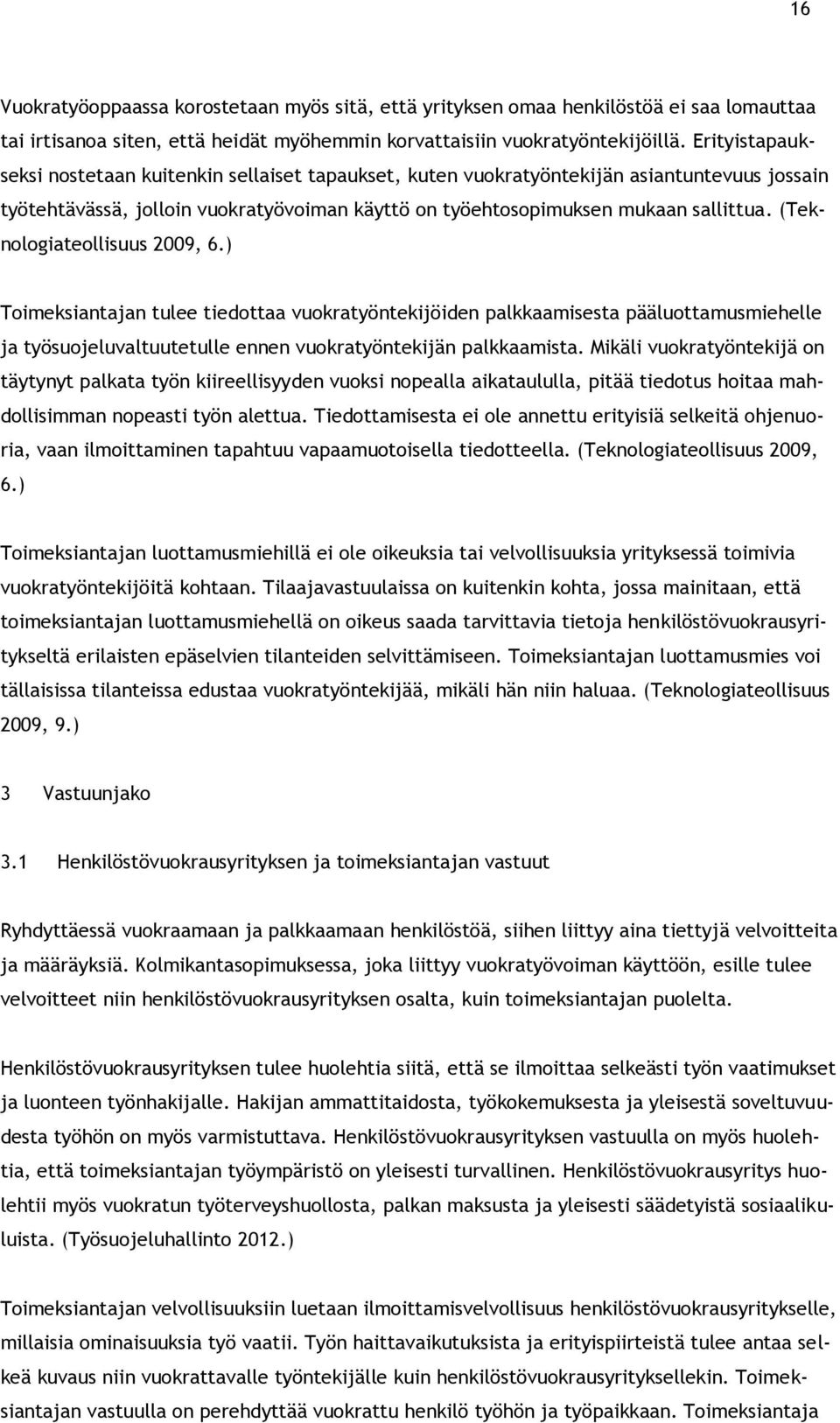 (Teknologiateollisuus 2009, 6.) Toimeksiantajan tulee tiedottaa vuokratyöntekijöiden palkkaamisesta pääluottamusmiehelle ja työsuojeluvaltuutetulle ennen vuokratyöntekijän palkkaamista.