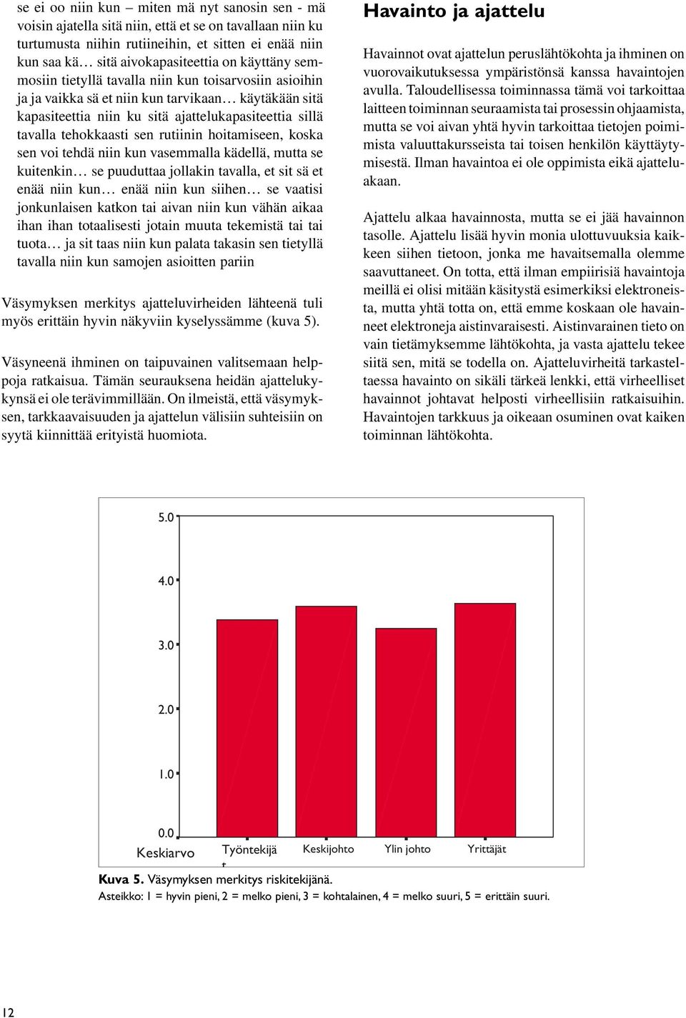 rutiinin hoitamiseen, koska sen voi tehdä niin kun vasemmalla kädellä, mutta se kuitenkin se puuduttaa jollakin tavalla, et sit sä et enää niin kun enää niin kun siihen se vaatisi jonkunlaisen katkon