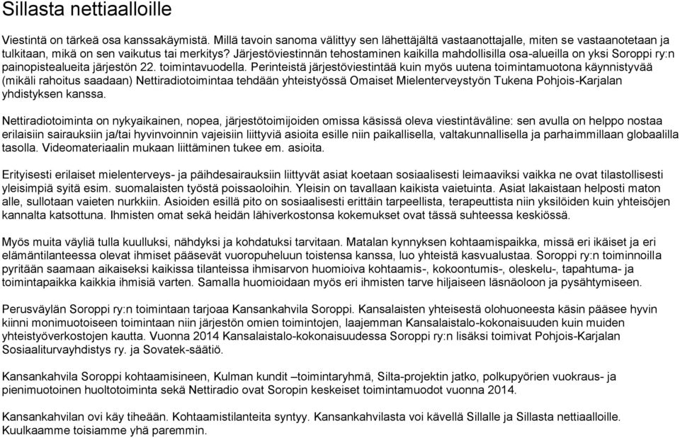 Perinteistä järjestöviestintää kuin myös uutena toimintamuotona käynnistyvää (mikäli rahoitus saadaan) Nettiradiotoimintaa tehdään yhteistyössä Omaiset Mielenterveystyön Tukena Pohjois-Karjalan