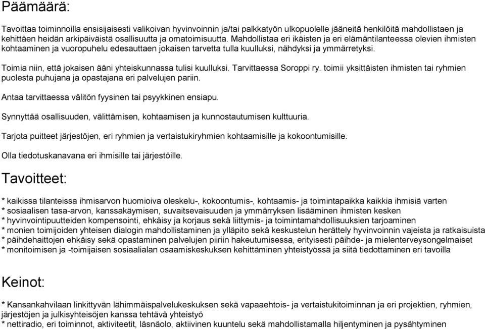 Toimia niin, että jokaisen ääni yhteiskunnassa tulisi kuulluksi. Tarvittaessa Soroppi ry. toimii yksittäisten ihmisten tai ryhmien puolesta puhujana ja opastajana eri palvelujen pariin.