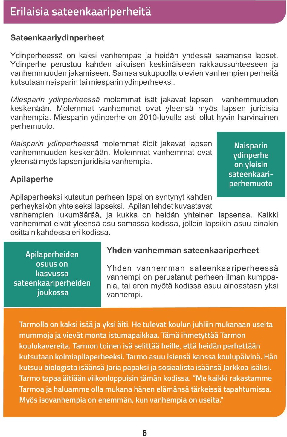 Miesparin ydinperheessä molemmat isät jakavat lapsen vanhemmuuden keskenään. Molemmat vanhemmat ovat yleensä myös lapsen juridisia vanhempia.