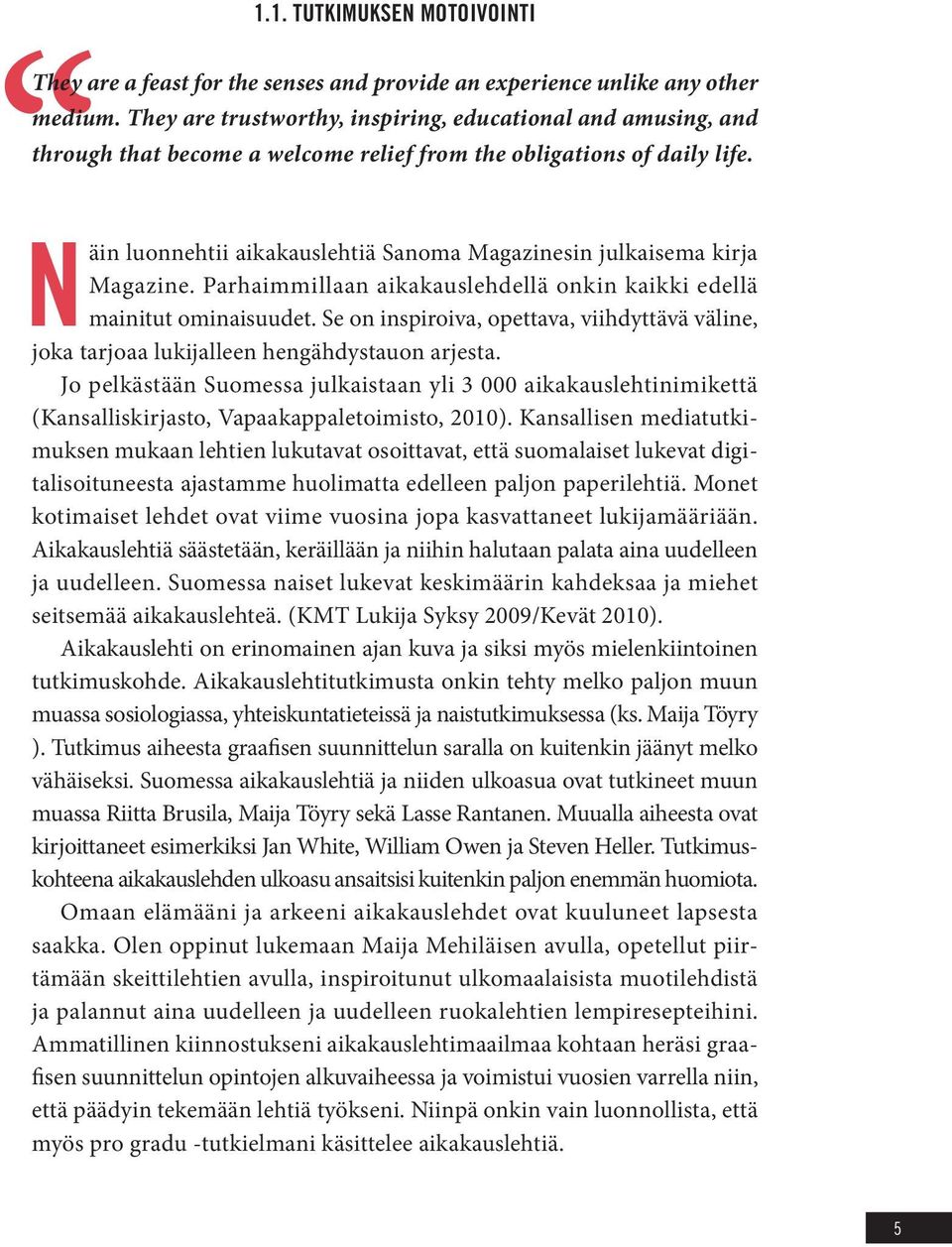 Näin luonnehtii aikakauslehtiä Sanoma Magazinesin julkaisema kirja Magazine. Parhaimmillaan aikakauslehdellä onkin kaikki edellä mainitut ominaisuudet.