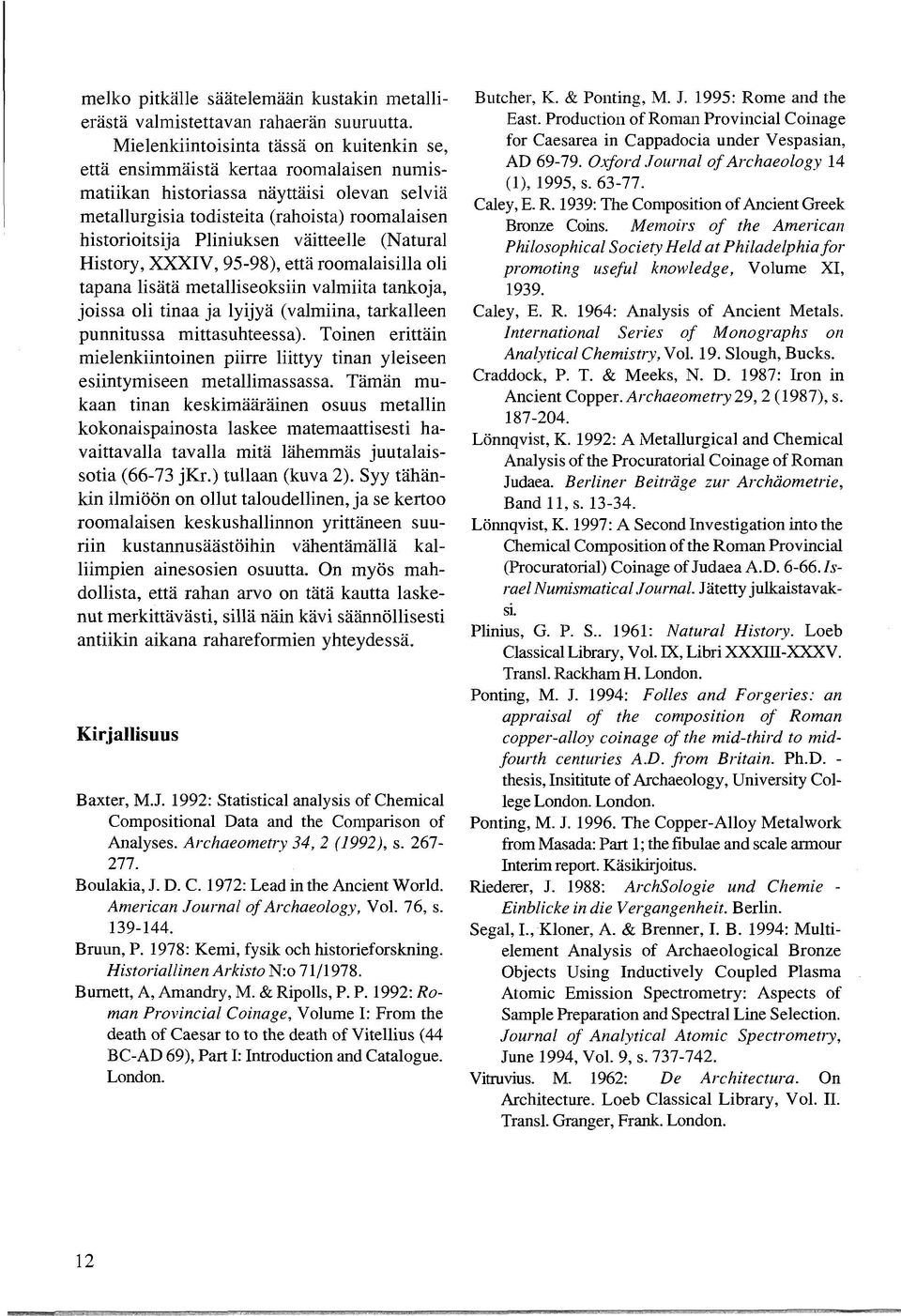 Pliniuksen väitteelle (Natural History, XXXIV, 95-98), että roomalaisilla oli tapana lisätä metalliseoksiin valmiita tankoja, joissa oli tinaa ja lyijyä (valmiina, tarkalleen punnitussa