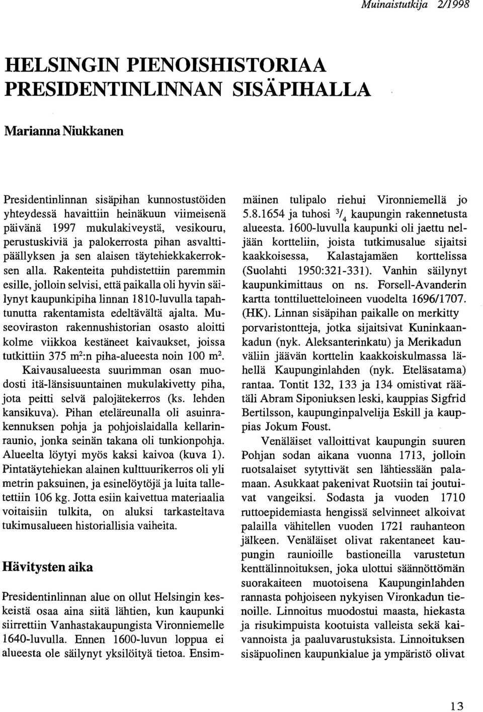 Rakenteita puhdistettiin paremmin esille, jolloin selvisi, että paikalla oli hyvin säilynyt kaupunkipiha linnan 1810-luvulla tapahtunutta rakentamista edeltävältä ajalta.